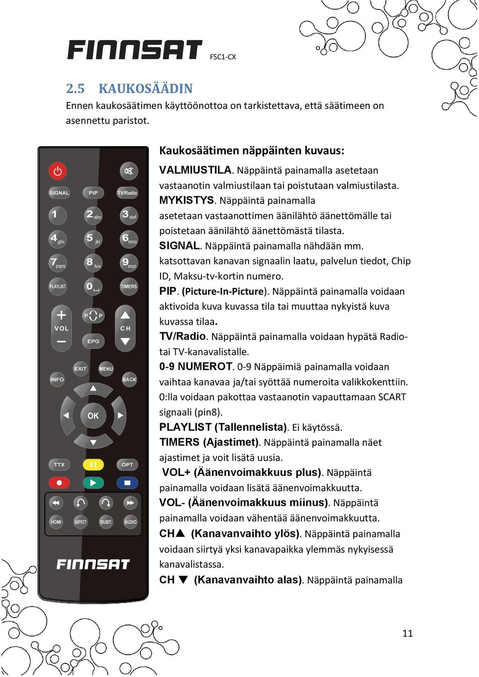 Näppäintä painamalla asetetaan vastaanottimen äänilähtö äänettömälle tai poistetaan äänilähtö äänettömästä tilasta. SIGNAL. Näppäintä painamalla nähdään mm.