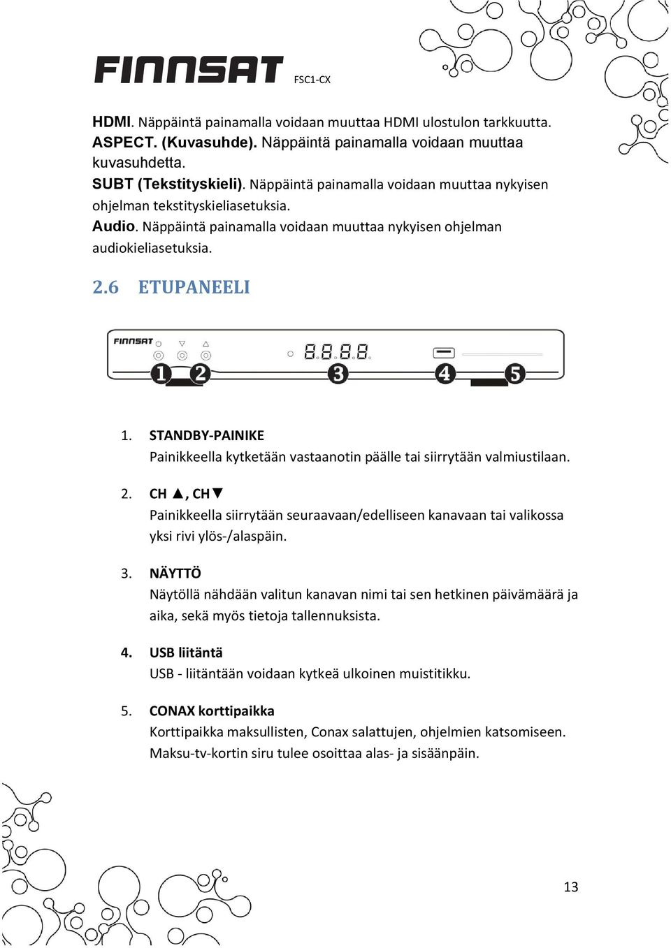 STANDBY PAINIKE Painikkeella kytketään vastaanotin päälle tai siirrytään valmiustilaan. 2. CH, CH Painikkeella siirrytään seuraavaan/edelliseen kanavaan tai valikossa yksi rivi ylös /alaspäin. 3.