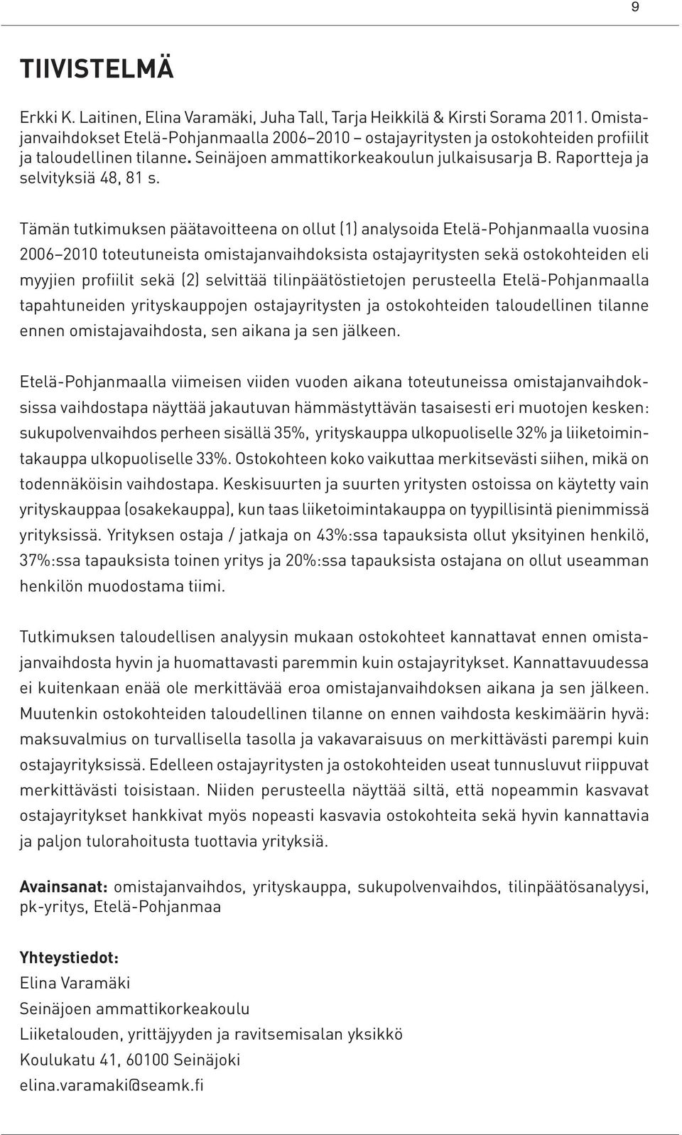 Tämän tutkimuksen päätavoitteena on ollut (1) analysoida Etelä-Pohjanmaalla vuosina 2006 2010 toteutuneista omistajanvaihdoksista ostajayritysten sekä ostokohteiden eli myyjien profiilit sekä (2)