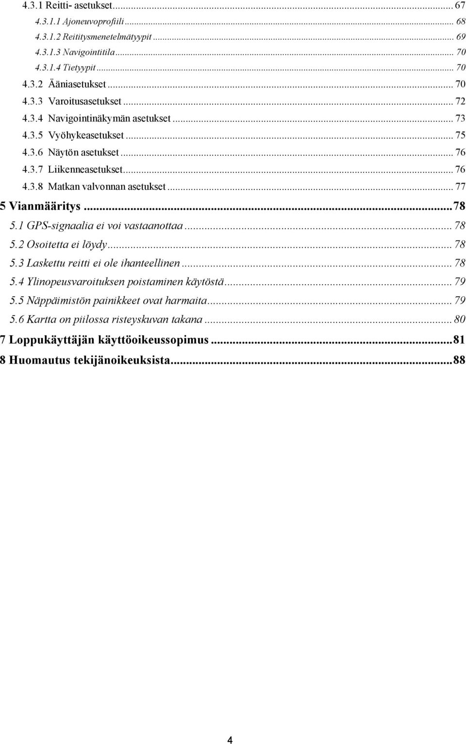 .. 78 5.1 GPS-signaalia ei voi vastaanottaa... 78 5.2 Osoitetta ei löydy... 78 5.3 Laskettu reitti ei ole ihanteellinen... 78 5.4 Ylinopeusvaroituksen poistaminen käytöstä... 79 5.