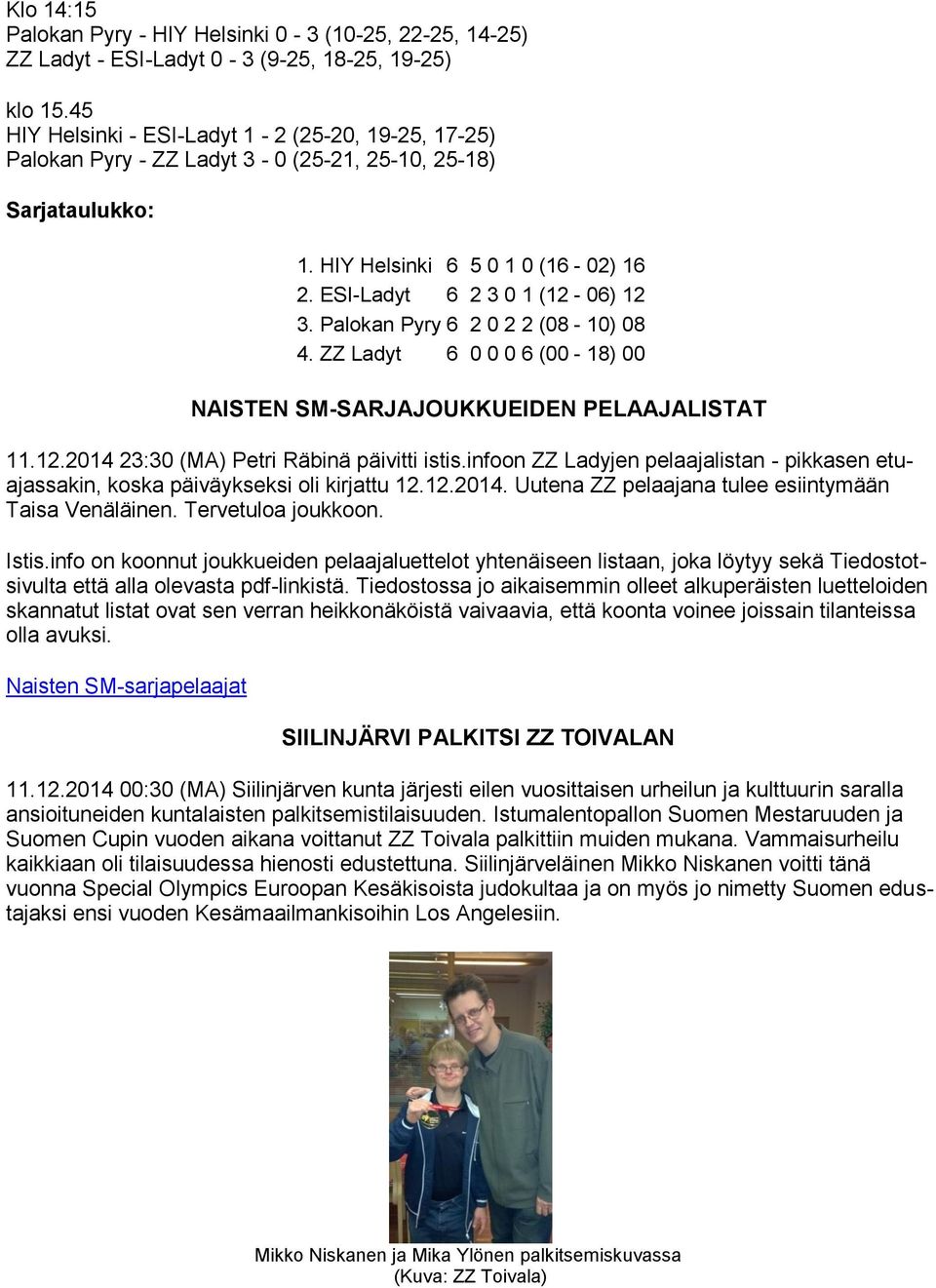 Palokan Pyry 6 2 0 2 2 (08-10) 08 4. ZZ Ladyt 6 0 0 0 6 (00-18) 00 NAISTEN SM-SARJAJOUKKUEIDEN PELAAJALISTAT 11.12.2014 23:30 (MA) Petri Räbinä päivitti istis.