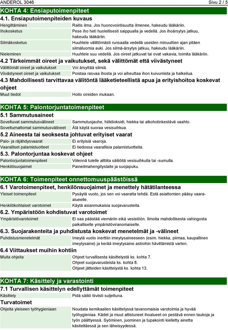 Huuhtele välittömästi runsaalla vedellä useiden minuuttien ajan pitäen silmäluomia auki. Jos silmä-ärsytys jatkuu, hakeudu lääkäriin. Huuhtele suu vedellä.