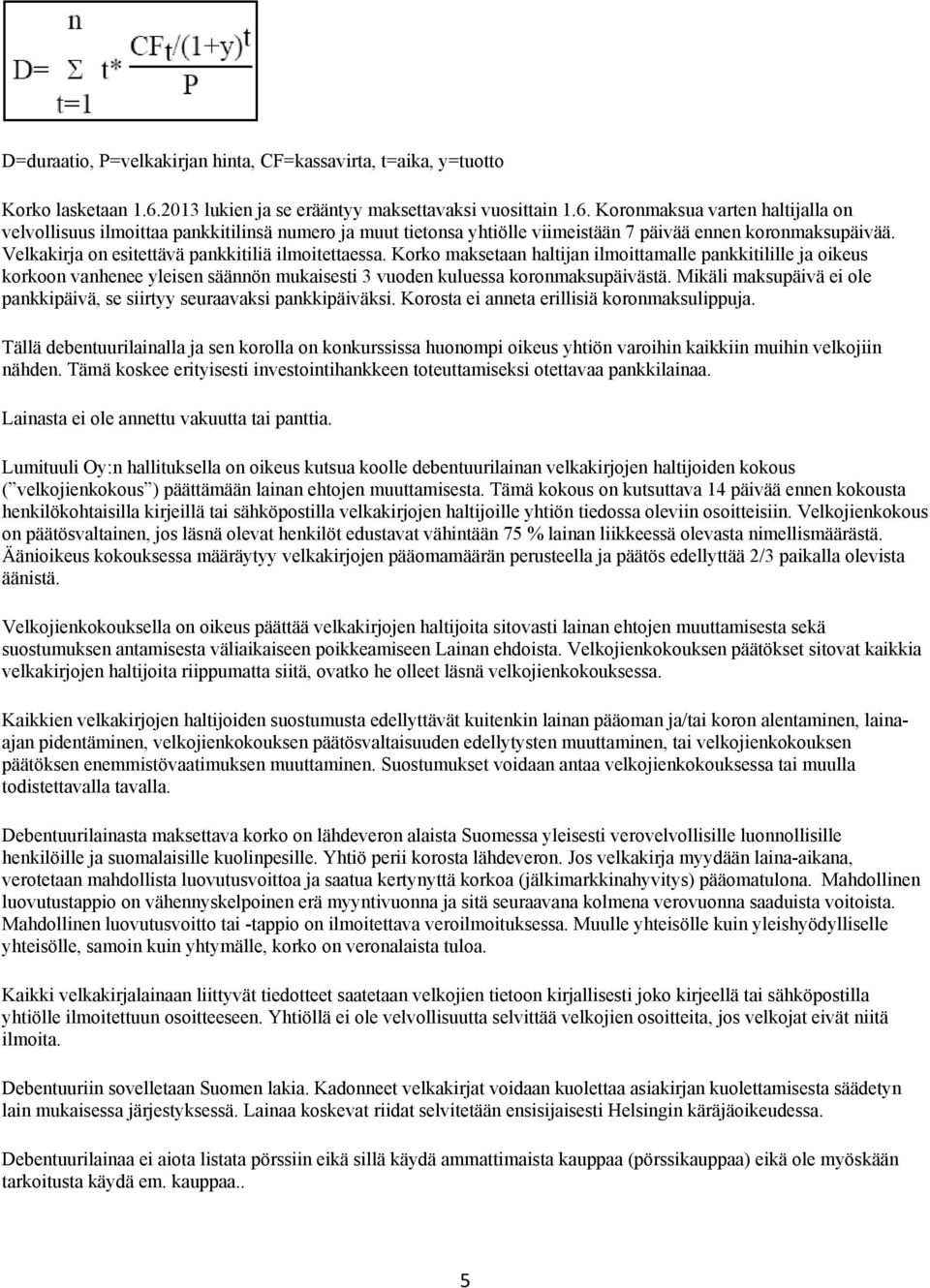 Koronmaksua varten haltijalla on velvollisuus ilmoittaa pankkitilinsä numero ja muut tietonsa yhtiölle viimeistään 7 päivää ennen koronmaksupäivää. Velkakirja on esitettävä pankkitiliä ilmoitettaessa.