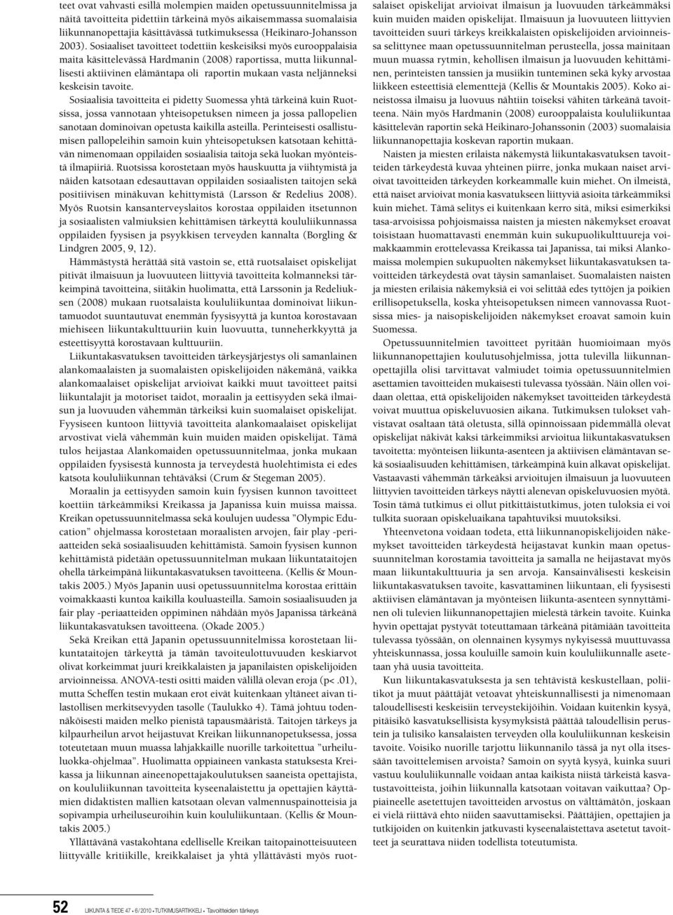 Sosiaaliset tavoitteet todettiin keskeisiksi myös eurooppalaisia maita käsittelevässä Hardmanin (2008) raportissa, mutta liikunnallisesti aktiivinen elämäntapa oli raportin mukaan vasta neljänneksi