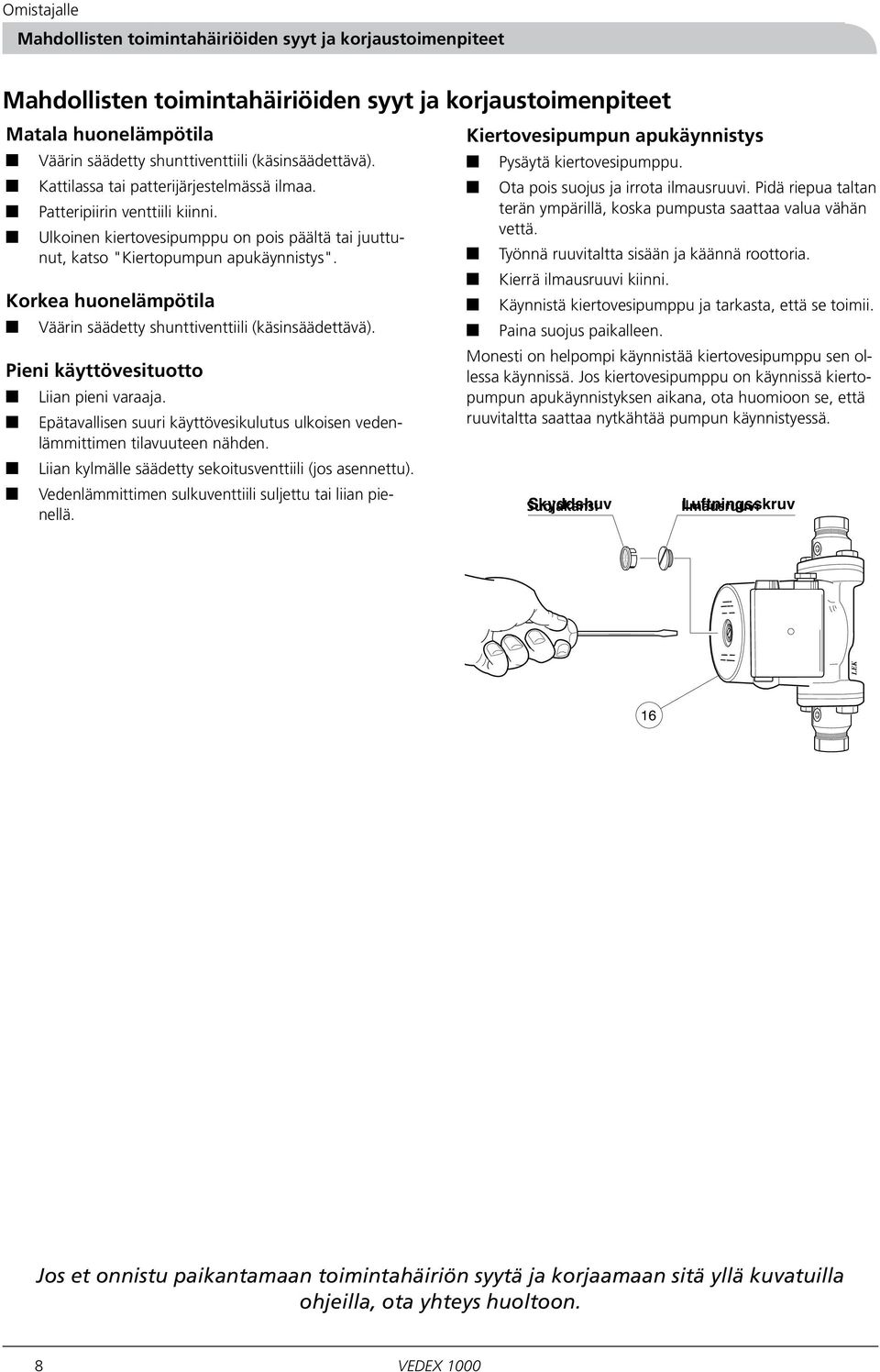 Korkea huonelämpötila Väärin säädetty shunttiventtiili (käsinsäädettävä). Pieni käyttövesituotto Liian pieni varaaja.