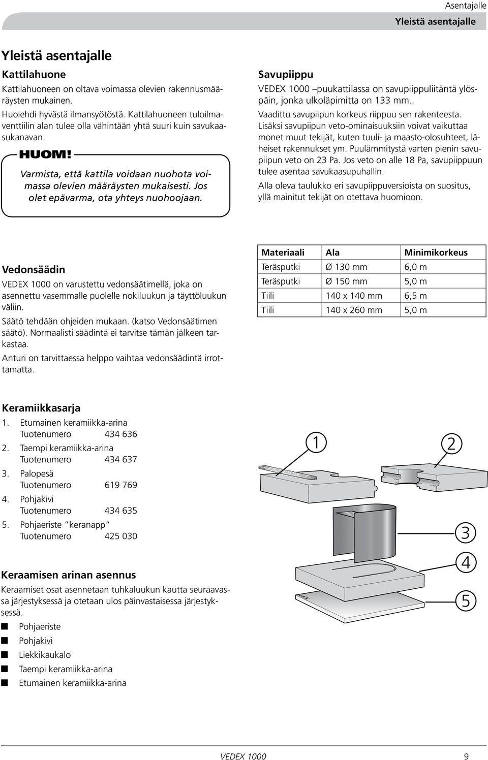 Jos olet epävarma, ota yhteys nuohoojaan. Savupiippu VEDEX 1000 puukattilassa on savupiippuliitäntä ylöspäin, jonka ulkoläpimitta on 133 mm.. Vaadittu savupiipun korkeus riippuu sen rakenteesta.