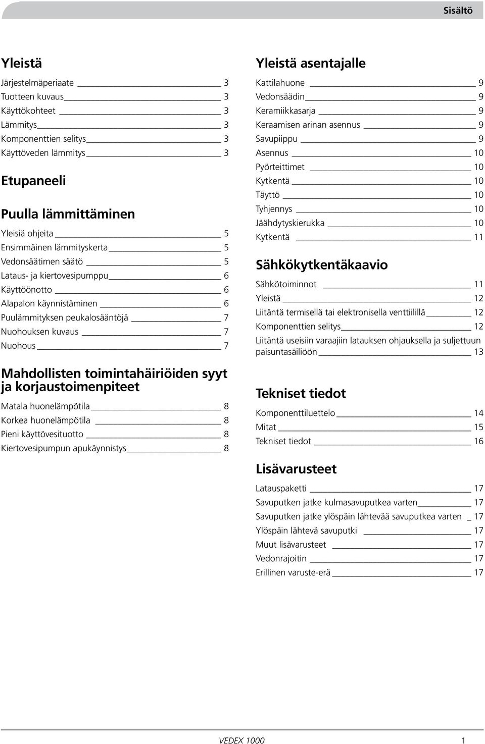 toimintahäiriöiden syyt ja korjaustoimenpiteet Matala huonelämpötila 8 Korkea huonelämpötila 8 Pieni käyttövesituotto 8 Kiertovesipumpun apukäynnistys 8 Yleistä asentajalle Kattilahuone 9 Vedonsäädin