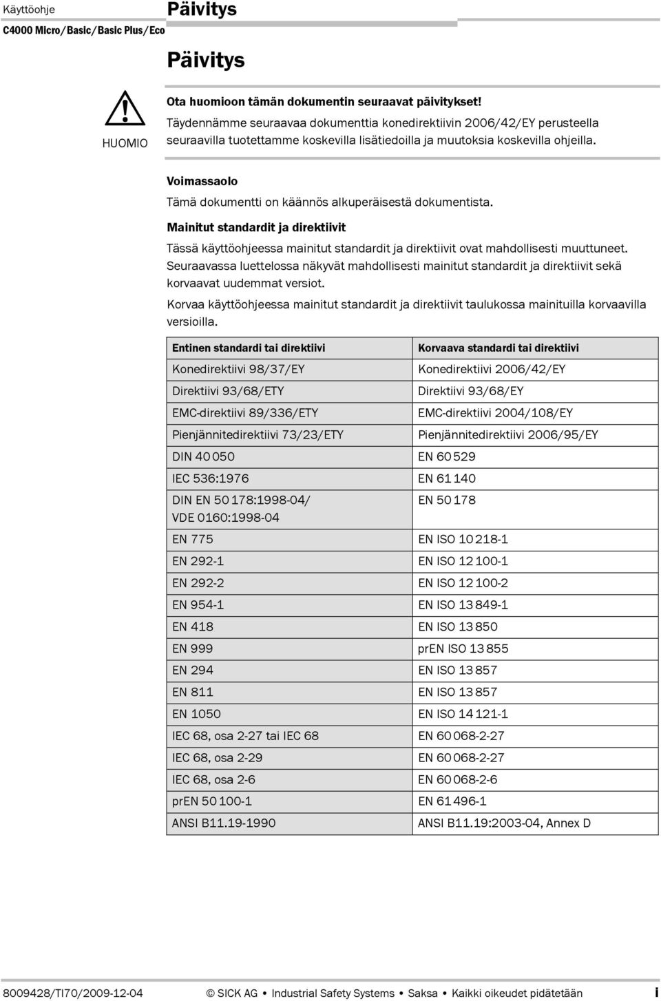 Voimassaolo Tämä dokumentti on käännös alkuperäisestä dokumentista. Mainitut standardit ja direktiivit Tässä käyttöohjeessa mainitut standardit ja direktiivit ovat mahdollisesti muuttuneet.