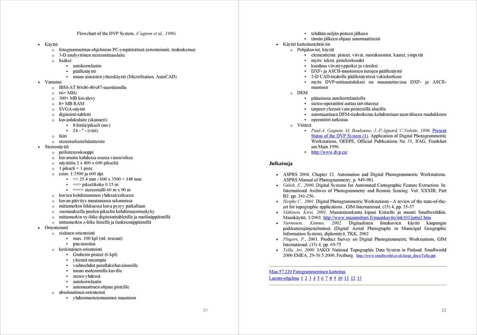 (MicroStation, AutoCAD) Varustus o IBM-AT 80x86-80x87-suorittimilla o 66+ MHz o 300+ MB kovalevy o 8+ MB RAM o SVGA-näyttö o digitointi-tabletti o kuvanlukulaite (skanneri) 8 bittiä/pikseli (mv) 24 -