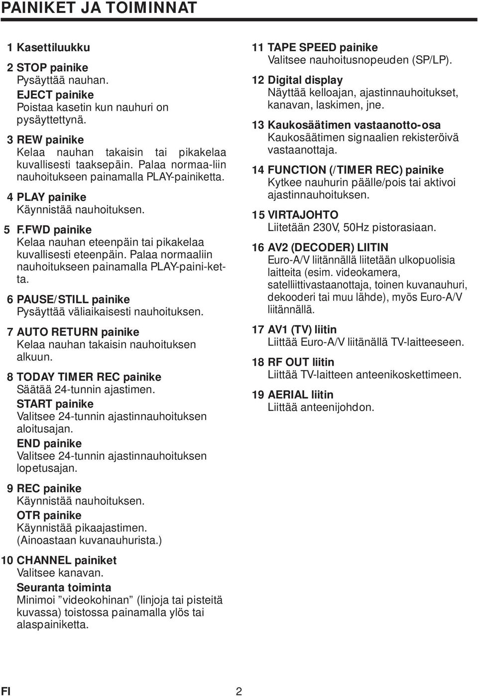 Palaa normaaliin nauhoitukseen painamalla PLAY-paini-ketta. 6 PAUSE/STILL painike Pysäyttää väliaikaisesti nauhoituksen. 7 AUTO RETURN painike Kelaa nauhan takaisin nauhoituksen alkuun.