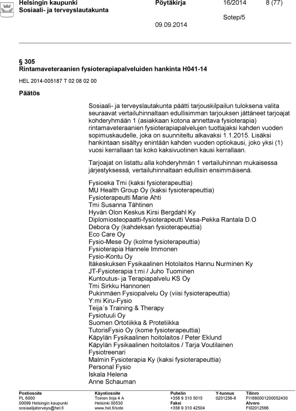 sopimuskaudelle, joka on suunniteltu alkavaksi 1.1.2015. Lisäksi hankintaan sisältyy enintään kahden vuoden optiokausi, joko yksi (1) vuosi kerrallaan tai koko kaksivuotinen kausi kerrallaan.