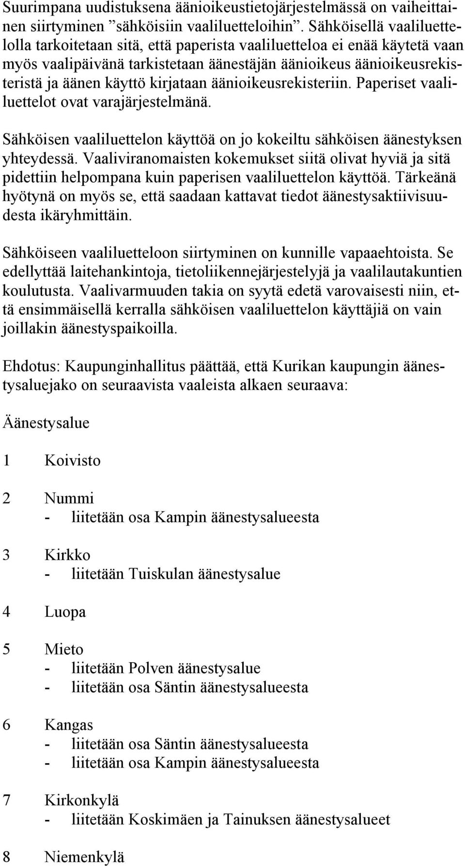 kirjataan äänioikeusrekisteriin. Paperiset vaaliluettelot ovat varajärjestelmänä. Sähköisen vaaliluettelon käyttöä on jo kokeiltu sähköisen äänestyksen yhteydessä.