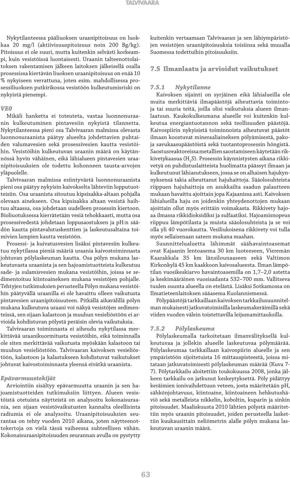 mahdollisessa prosessiliuoksen putkirikossa vesistöön kulkeutumisriski on nykyistä pienempi. VE0 Mikäli hanketta ei toteuteta, vastaa luonnonuraanin kulkeutuminen pintavesiin nykyistä tilannetta.