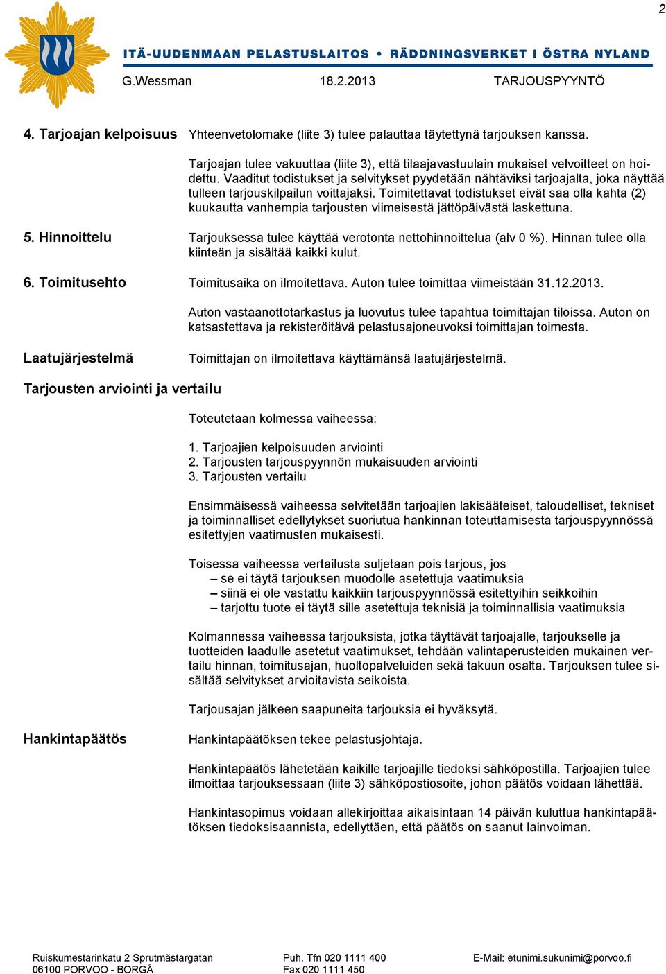 Toimitettavat todistukset eivät saa olla kahta (2) kuukautta vanhempia tarjousten viimeisestä jättöpäivästä laskettuna. 5. Hinnoittelu Tarjouksessa tulee käyttää verotonta nettohinnoittelua (alv 0 %).