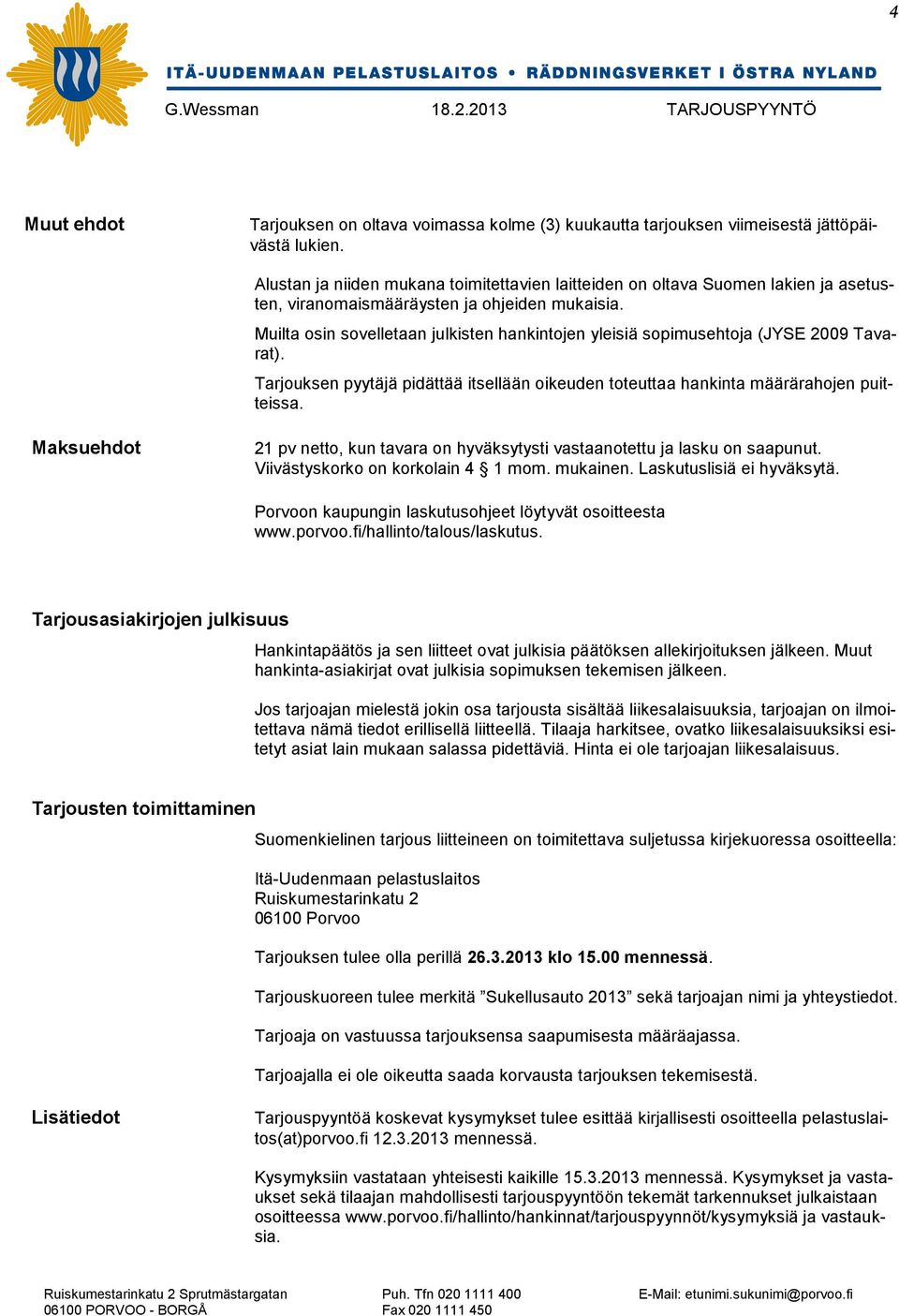 Muilta osin sovelletaan julkisten hankintojen yleisiä sopimusehtoja (JYSE 2009 Tavarat). Tarjouksen pyytäjä pidättää itsellään oikeuden toteuttaa hankinta määrärahojen puitteissa.