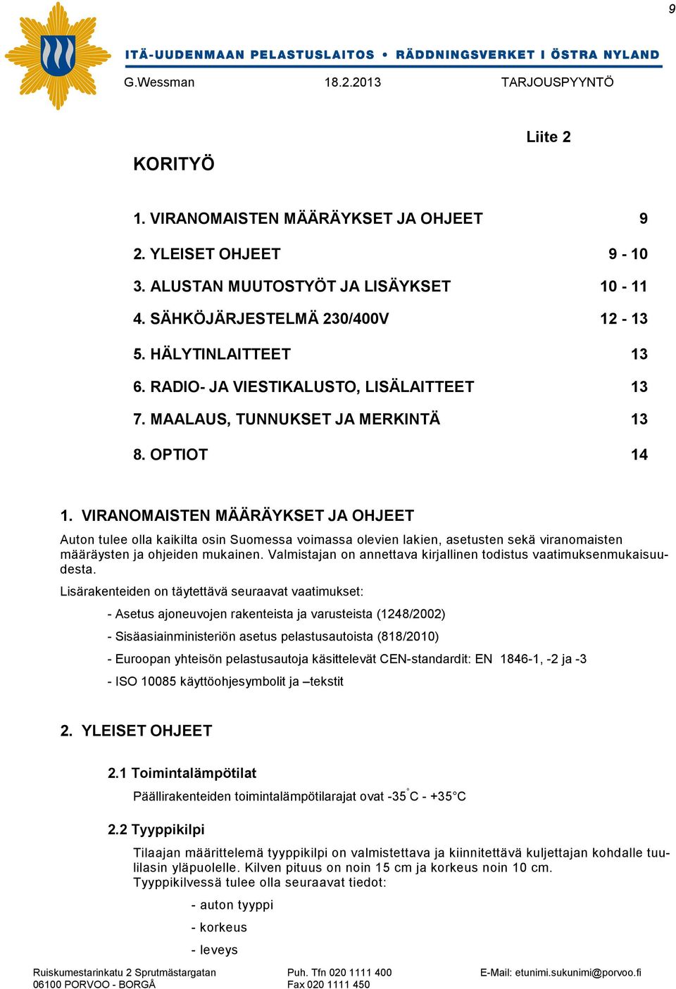 VIRANOMAISTEN MÄÄRÄYKSET JA OHJEET Auton tulee olla kaikilta osin Suomessa voimassa olevien lakien, asetusten sekä viranomaisten määräysten ja ohjeiden mukainen.