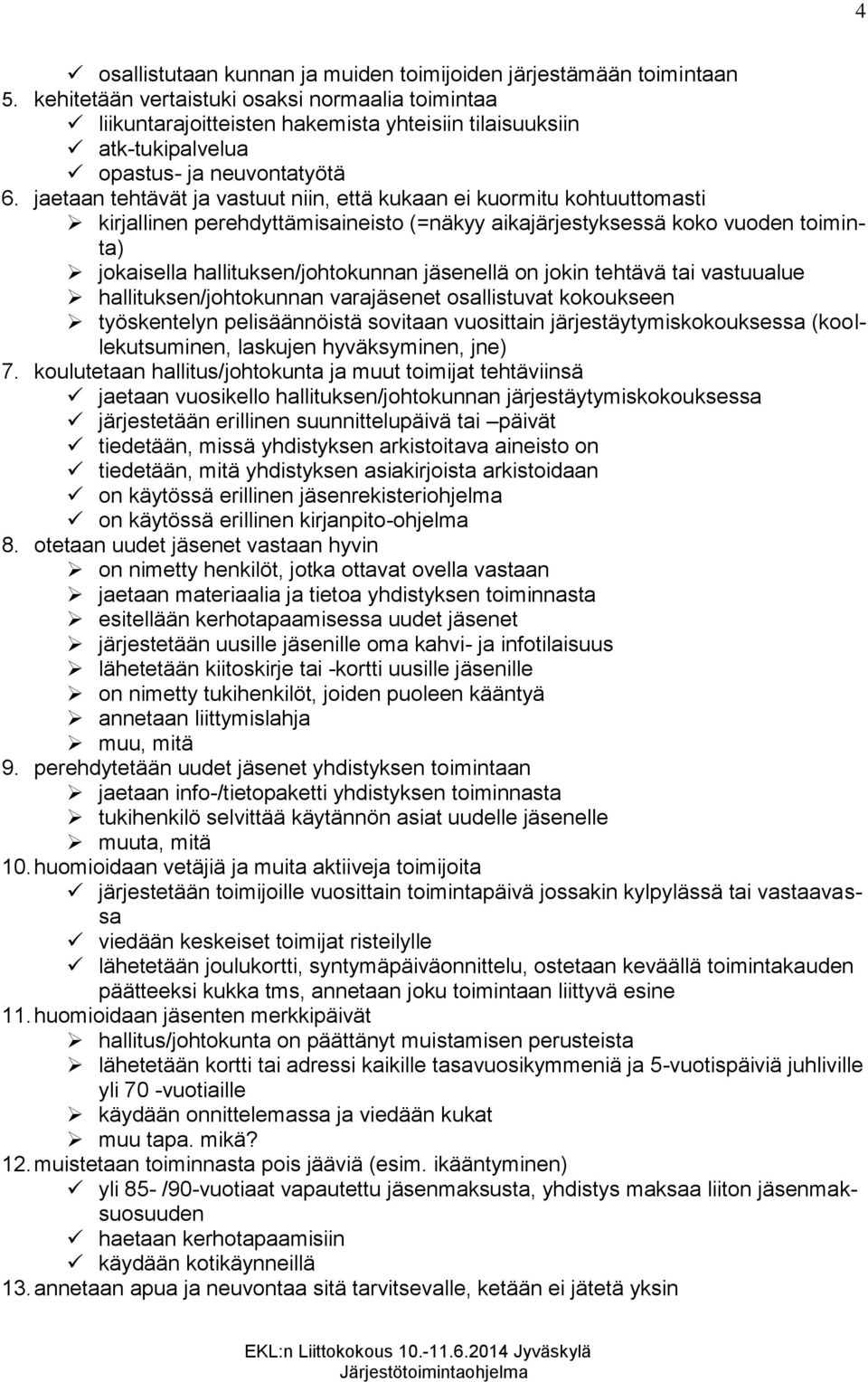 jaetaan tehtävät ja vastuut niin, että kukaan ei kuormitu kohtuuttomasti kirjallinen perehdyttämisaineisto (=näkyy aikajärjestyksessä koko vuoden toiminta) jokaisella hallituksen/johtokunnan