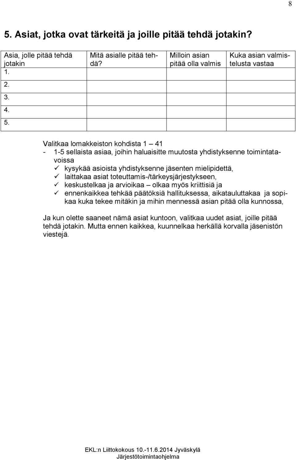 toteuttamis-/tärkeysjärjestykseen, keskustelkaa ja arvioikaa olkaa myös kriittisiä ja ennenkaikkea tehkää päätöksiä hallituksessa, aikatauluttakaa ja sopikaa kuka tekee mitäkin ja mihin