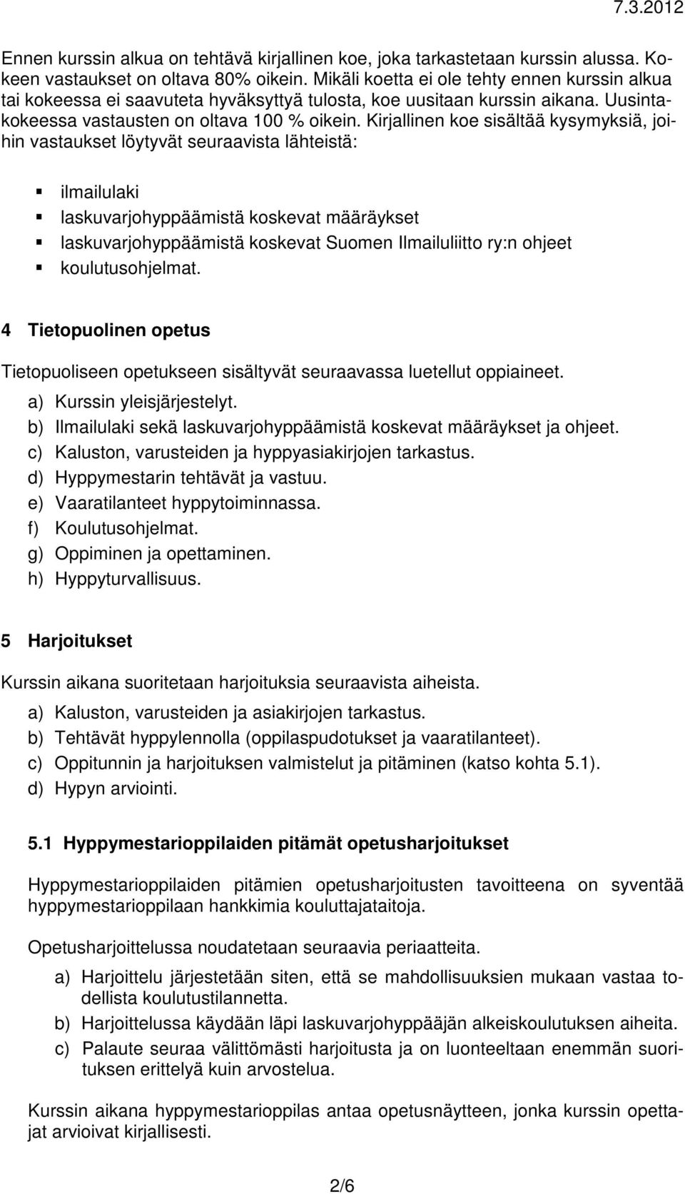 Kirjallinen koe sisältää kysymyksiä, joihin vastaukset löytyvät seuraavista lähteistä: ilmailulaki laskuvarjohyppäämistä koskevat määräykset laskuvarjohyppäämistä koskevat Suomen Ilmailuliitto ry:n