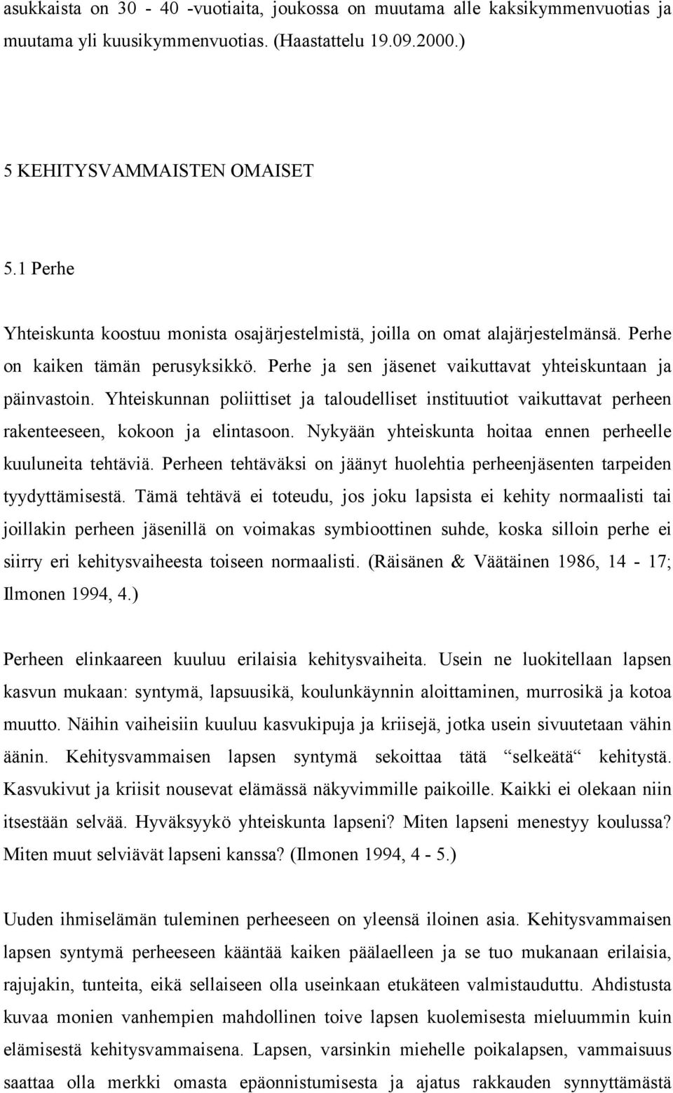 Yhteiskunnan poliittiset ja taloudelliset instituutiot vaikuttavat perheen rakenteeseen, kokoon ja elintasoon. Nykyään yhteiskunta hoitaa ennen perheelle kuuluneita tehtäviä.