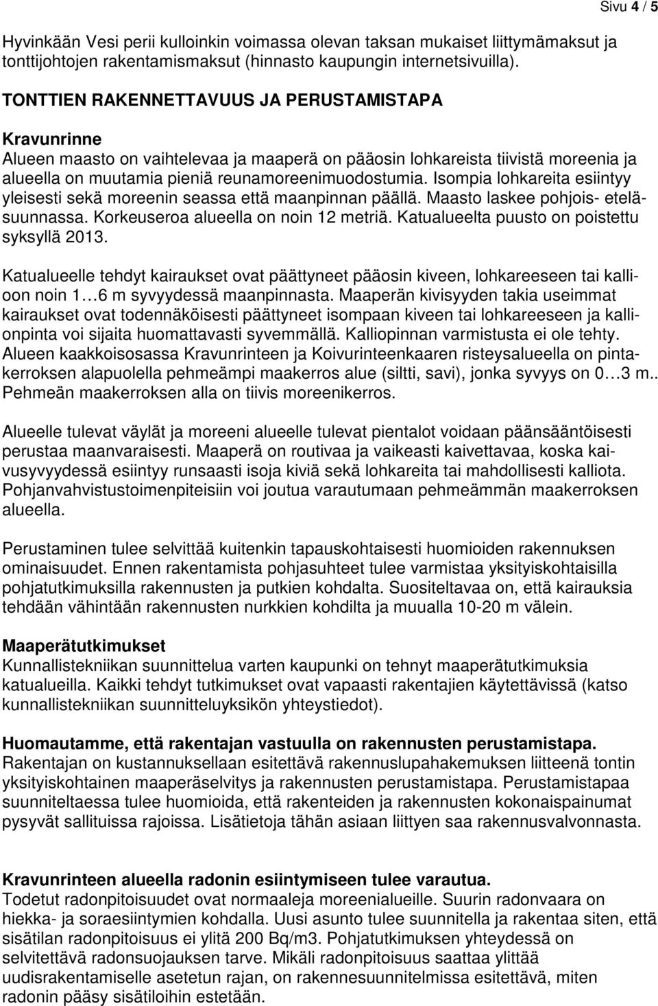 reunamoreenimuodostumia. Isompia lohkareita esiintyy yleisesti sekä moreenin seassa että maanpinnan päällä. Maasto laskee pohjois- eteläsuunnassa. Korkeuseroa alueella on noin 12 metriä.