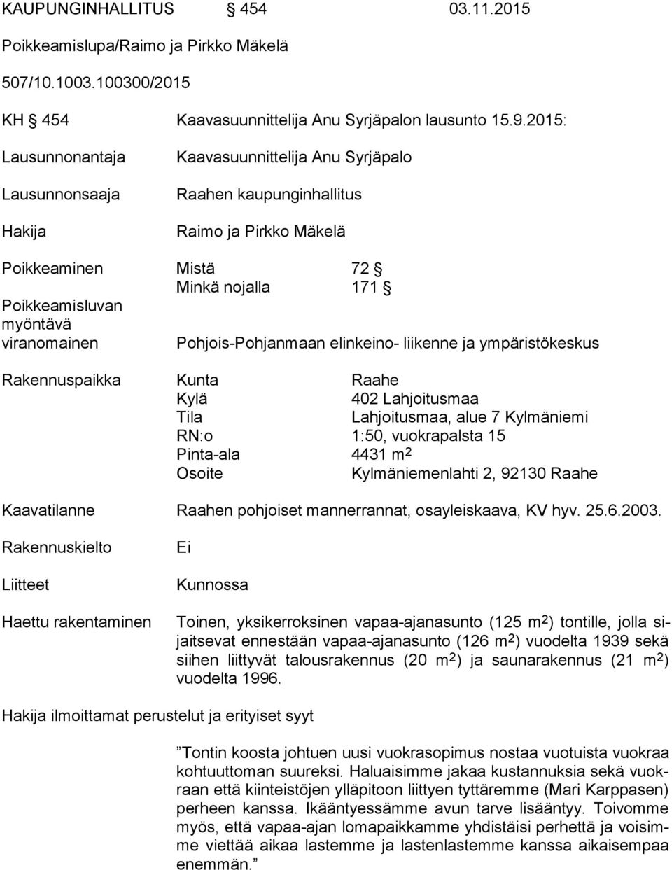 viranomainen Pohjois-Pohjanmaan elinkeino- liikenne ja ympäristökeskus Rakennuspaikka Kunta Raahe Kylä 402 Lahjoitusmaa Tila Lahjoitusmaa, alue 7 Kylmäniemi RN:o 1:50, vuokrapalsta 15 Pinta-ala 4431