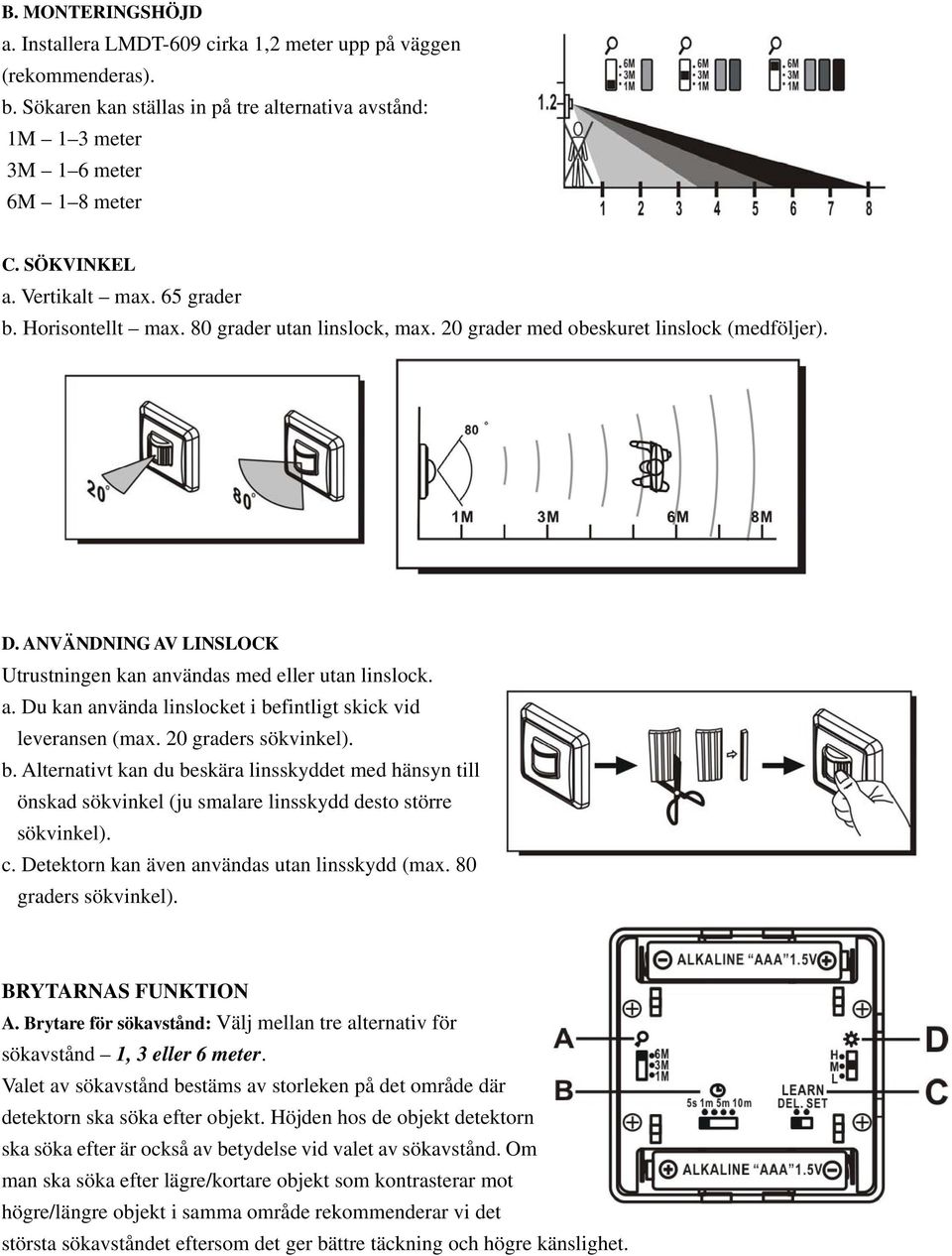 a. Du kan använda linslocket i befintligt skick vid leveransen (max. 20 graders sökvinkel). b. Alternativt kan du beskära linsskyddet med hänsyn till önskad sökvinkel (ju smalare linsskydd desto större sökvinkel).