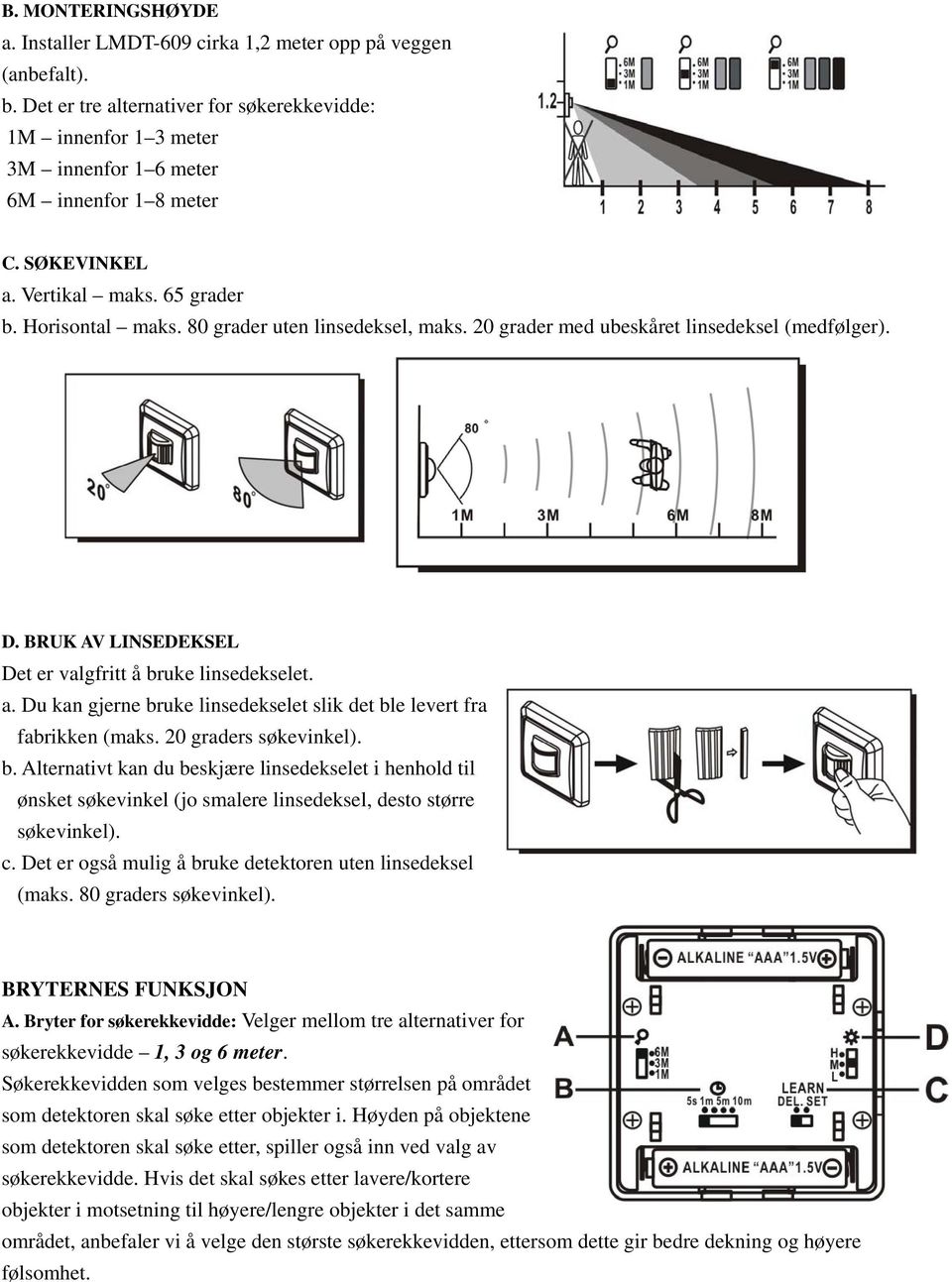 BRUK AV LINSEDEKSEL Det er valgfritt å bruke linsedekselet. a. Du kan gjerne bruke linsedekselet slik det ble levert fra fabrikken (maks. 20 graders søkevinkel). b. Alternativt kan du beskjære linsedekselet i henhold til ønsket søkevinkel (jo smalere linsedeksel, desto større søkevinkel).