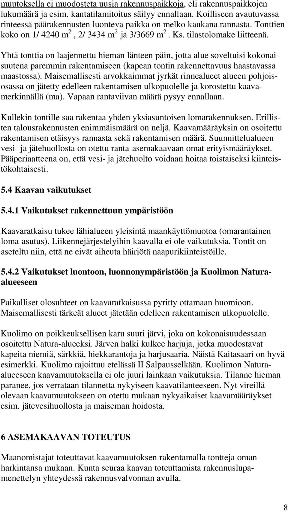 Yhtä tonttia on laajennettu hieman länteen päin, jotta alue soveltuisi kokonaisuutena paremmin rakentamiseen (kapean tontin rakennettavuus haastavassa maastossa).