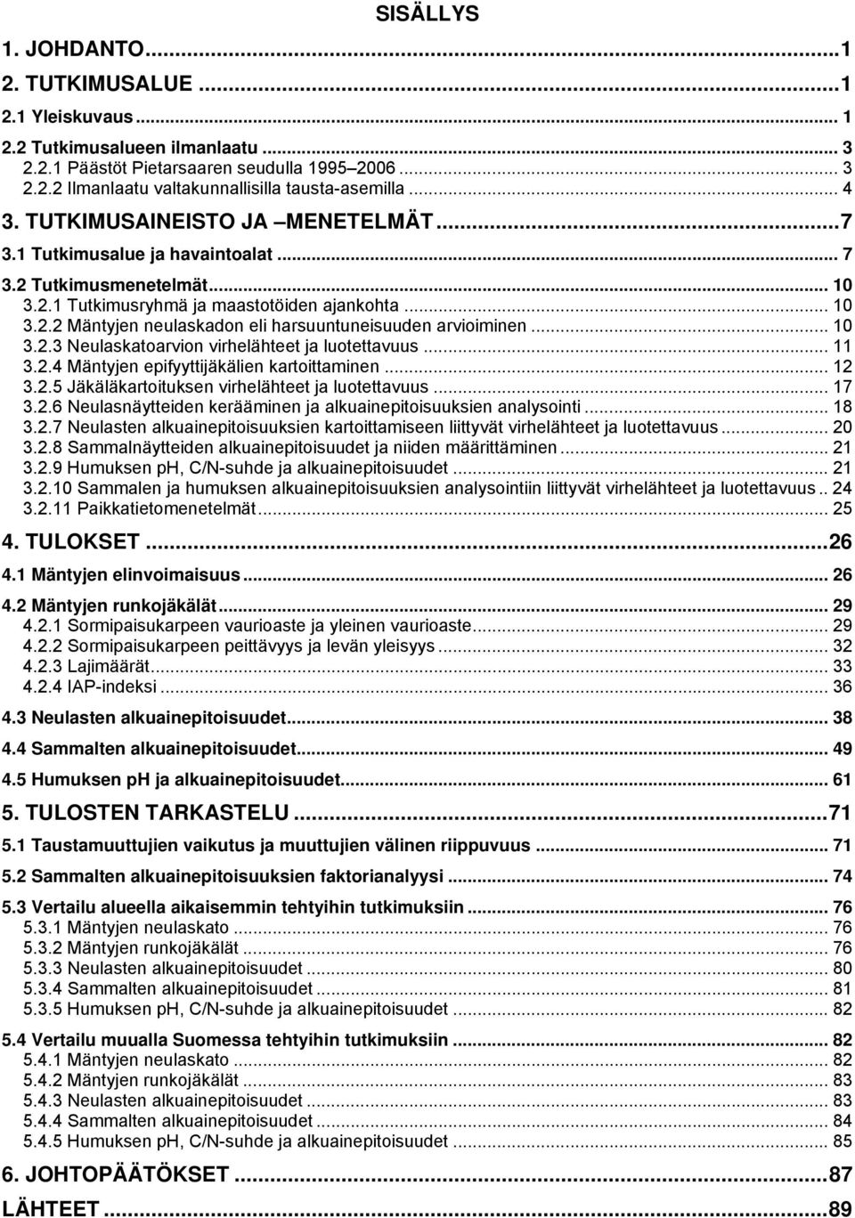 .. 10 3.2.3 Neulaskatoarvion virhelähteet ja luotettavuus... 11 3.2.4 Mäntyjen epifyyttijäkälien kartoittaminen... 12 3.2.5 Jäkäläkartoituksen virhelähteet ja luotettavuus... 17 3.2.6 Neulasnäytteiden kerääminen ja alkuainepitoisuuksien analysointi.