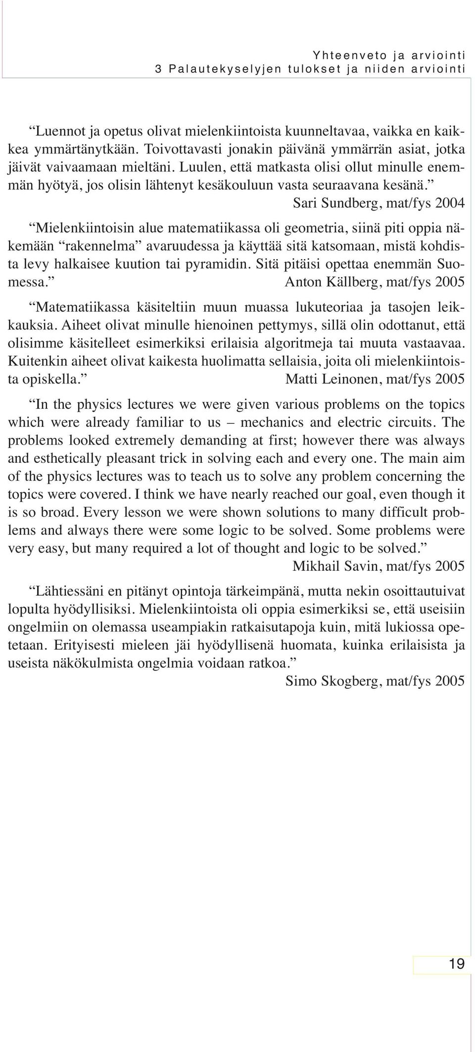 Sari Sundberg, mat/fys 2004 Mielenkiintoisin alue matematiikassa oli geometria, siinä piti oppia näkemään rakennelma avaruudessa ja käyttää sitä katsomaan, mistä kohdista levy halkaisee kuution tai