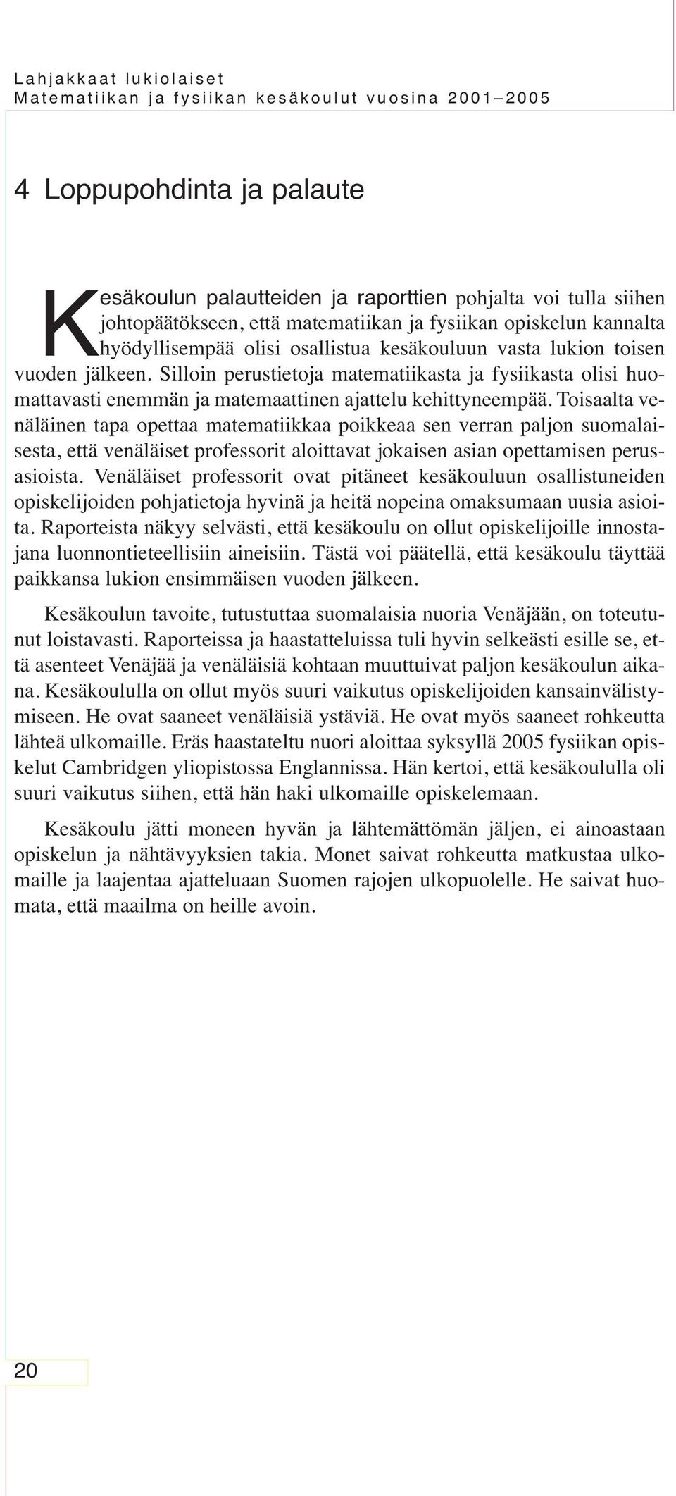 Toisaalta venäläinen tapa opettaa matematiikkaa poikkeaa sen verran paljon suomalaisesta, että venäläiset professorit aloittavat jokaisen asian opettamisen perusasioista.