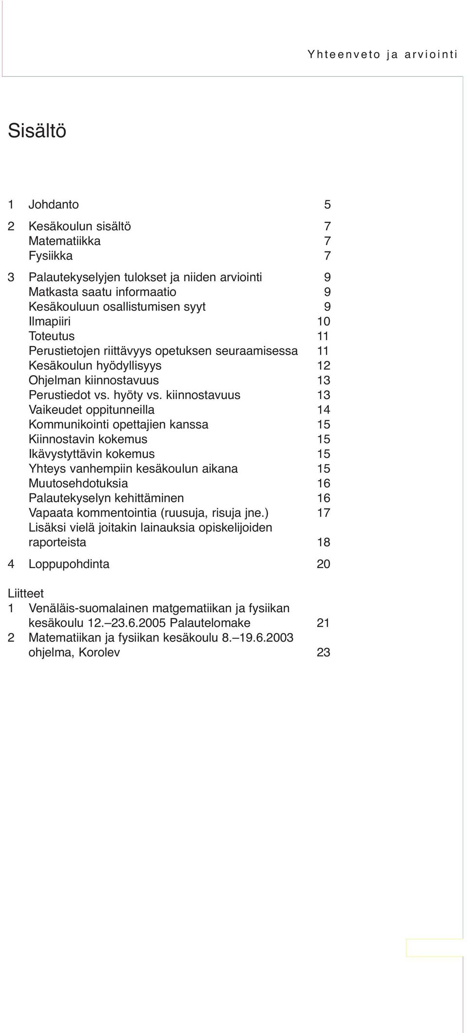 kiinnostavuus 13 Vaikeudet oppitunneilla 14 Kommunikointi opettajien kanssa 15 Kiinnostavin kokemus 15 Ikävystyttävin kokemus 15 Yhteys vanhempiin kesäkoulun aikana 15 Muutosehdotuksia 16