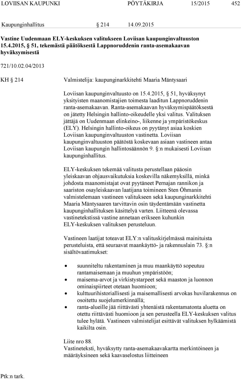 Ranta-asemakaavan hyväksymispäätöksestä on jätetty Helsingin hallinto-oikeudelle yksi valitus. Valituksen jättäjä on Uudenmaan elinkeino-, liikenne ja ympäristökeskus (ELY).