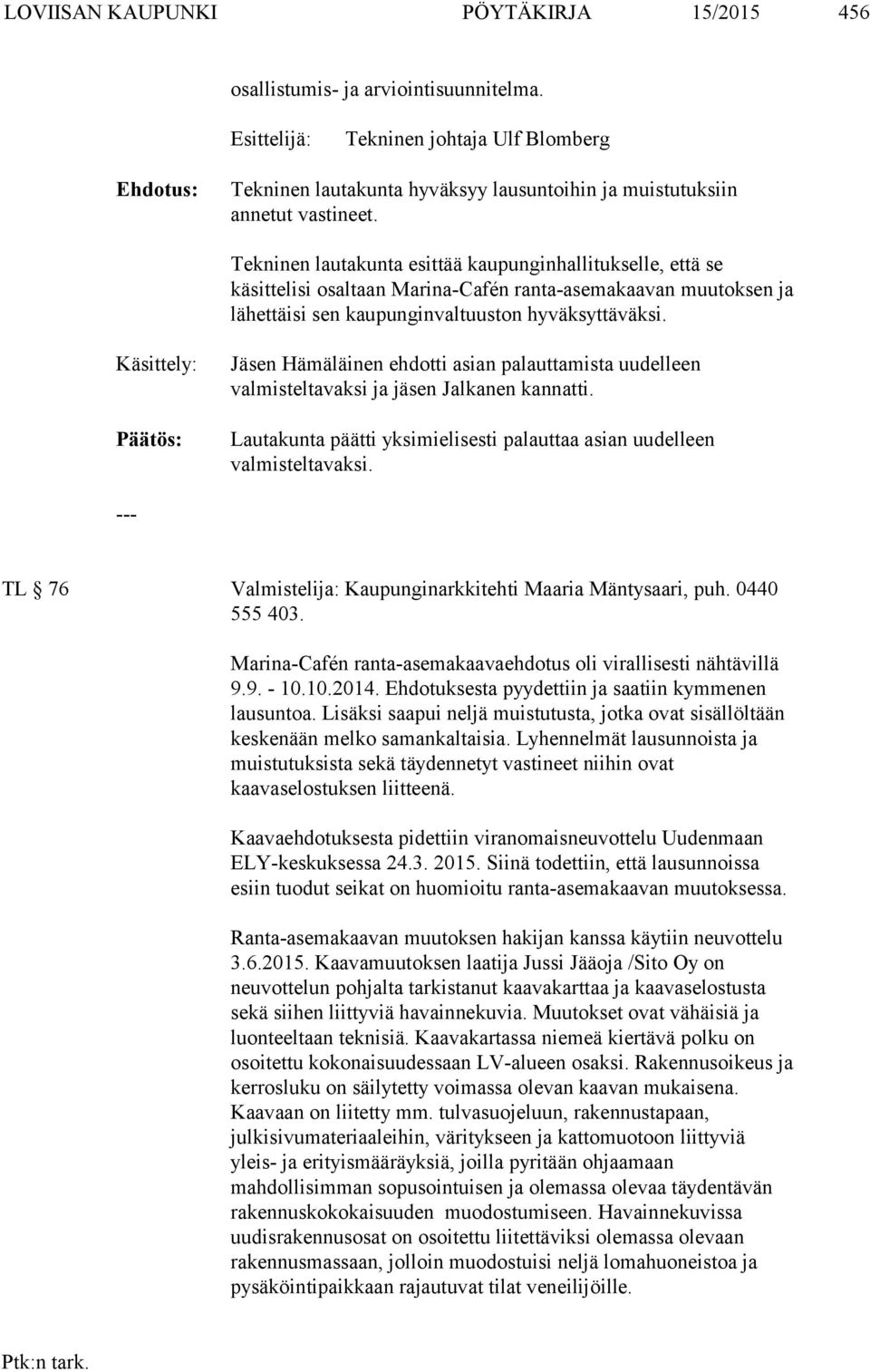 Tekninen lautakunta esittää kaupunginhallitukselle, että se käsittelisi osaltaan Marina-Cafén ranta-asemakaavan muutoksen ja lähettäisi sen kaupunginvaltuuston hyväksyttäväksi.