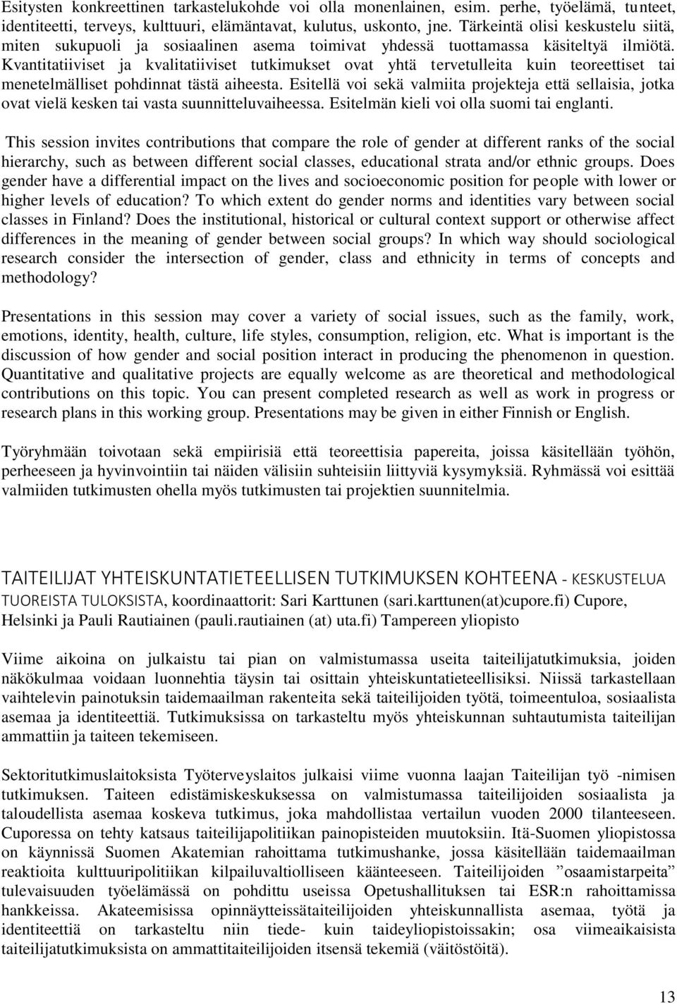 Kvantitatiiviset ja kvalitatiiviset tutkimukset ovat yhtä tervetulleita kuin teoreettiset tai menetelmälliset pohdinnat tästä aiheesta.