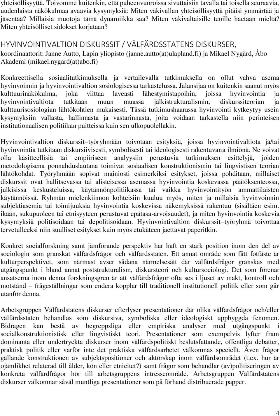 Millaisia muotoja tämä dynamiikka saa? Miten väkivaltaisille teoille haetaan mieltä? Miten yhteisölliset sidokset korjataan?