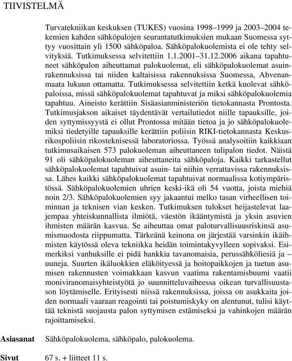 2006 aikana tapahtuneet sähköpalon aiheuttamat palokuolemat, eli sähköpalokuolemat asuinrakennuksissa tai niiden kaltaisissa rakennuksissa Suomessa, Ahvenanmaata lukuun ottamatta.