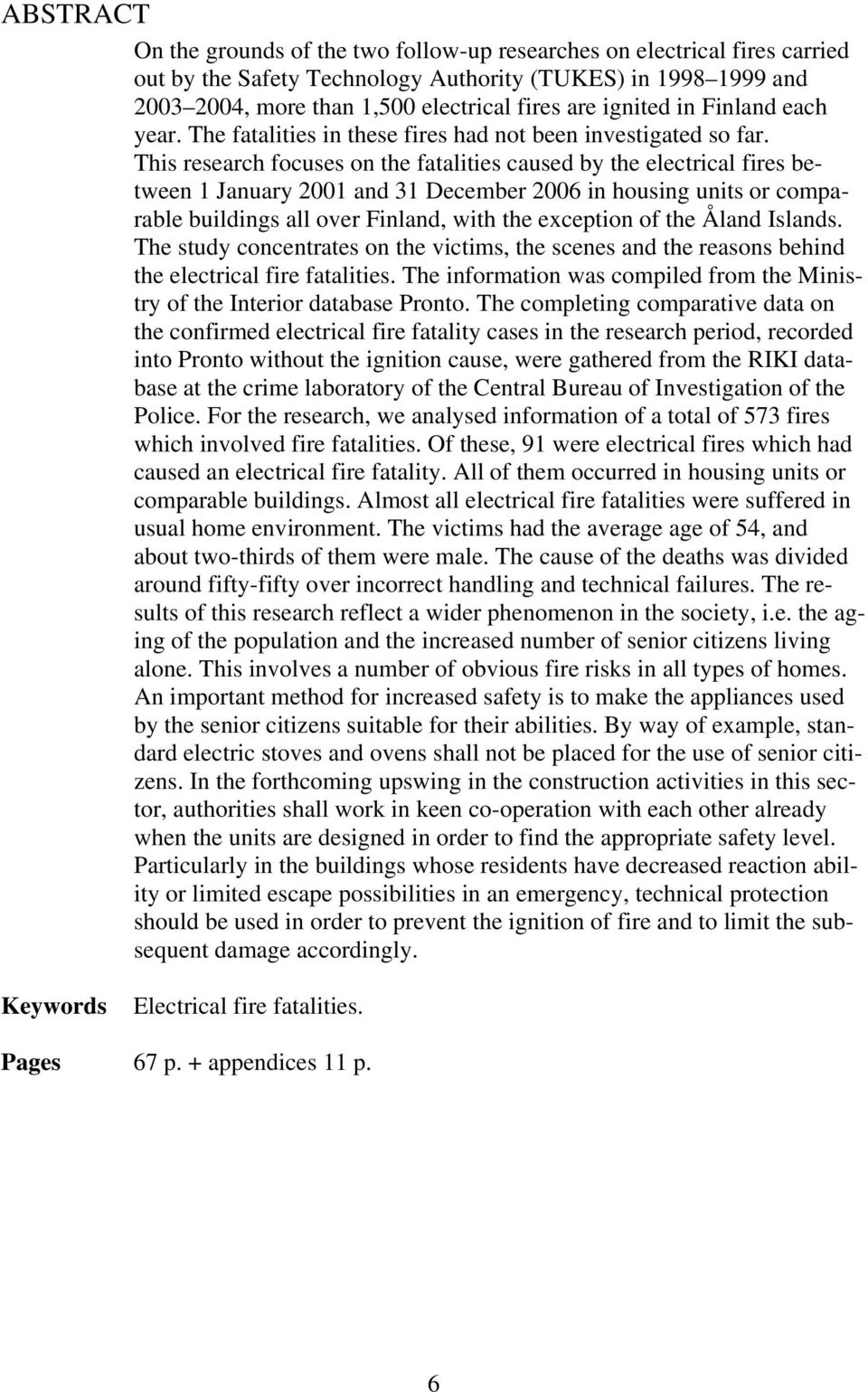 This research focuses on the fatalities caused by the electrical fires between 1 January 2001 and 31 December 2006 in housing units or comparable buildings all over Finland, with the exception of the