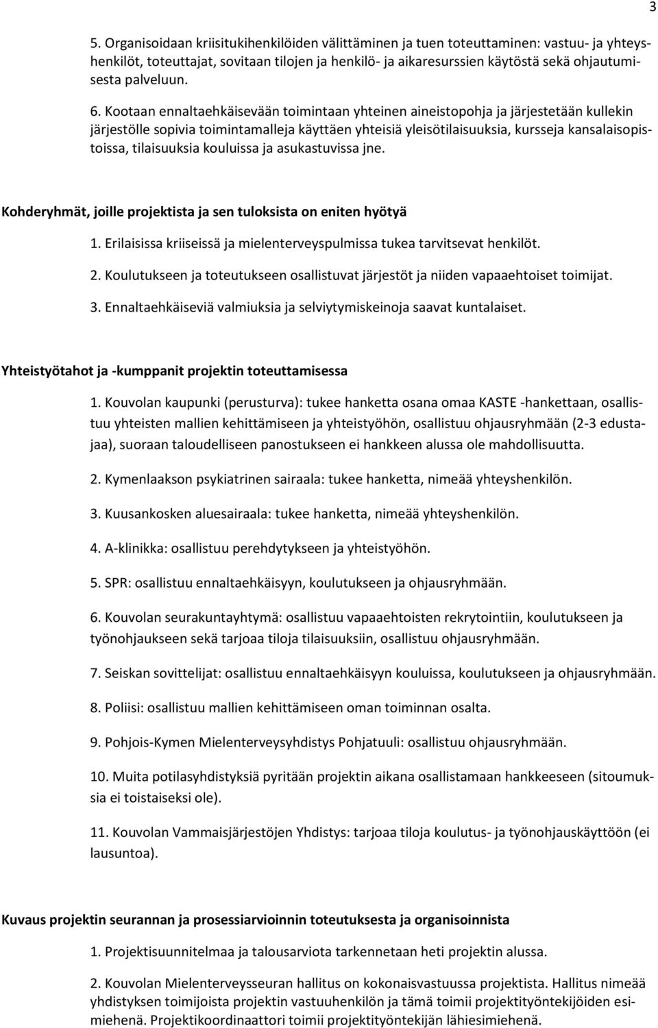 Kootaan ennaltaehkäisevään toimintaan yhteinen aineistopohja ja järjestetään kullekin järjestölle sopivia toimintamalleja käyttäen yhteisiä yleisötilaisuuksia, kursseja kansalaisopistoissa,