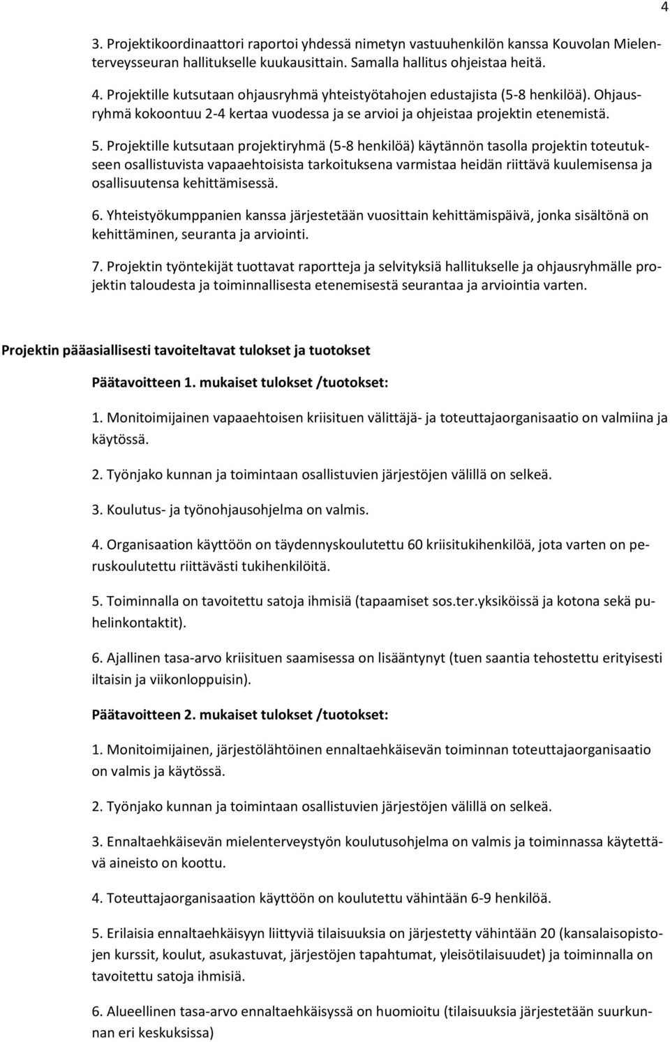 Projektille kutsutaan projektiryhmä (5-8 henkilöä) käytännön tasolla projektin toteutukseen osallistuvista vapaaehtoisista tarkoituksena varmistaa heidän riittävä kuulemisensa ja osallisuutensa