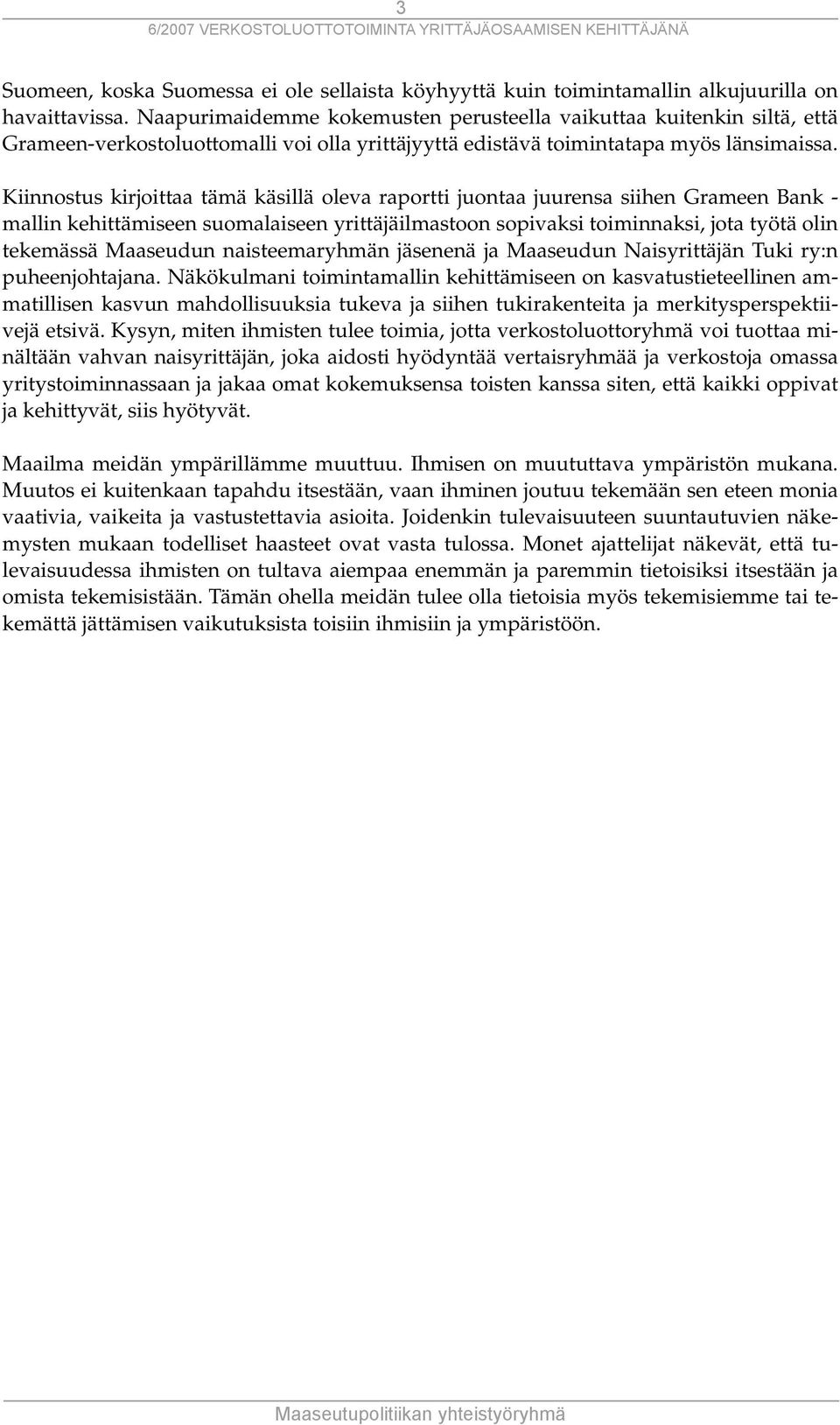 Kiinnostus kirjoittaa tämä käsillä oleva raportti juontaa juurensa siihen Grameen Bank - mallin kehittämiseen suomalaiseen yrittäjäilmastoon sopivaksi toiminnaksi, jota työtä olin tekemässä Maaseudun