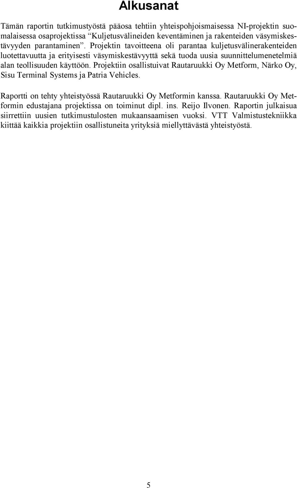 Projektiin osallistuivat Rautaruukki Oy Metform, Närko Oy, Sisu Terminal Systems ja Patria Vehicles. Raportti on tehty yhteistyössä Rautaruukki Oy Metformin kanssa.