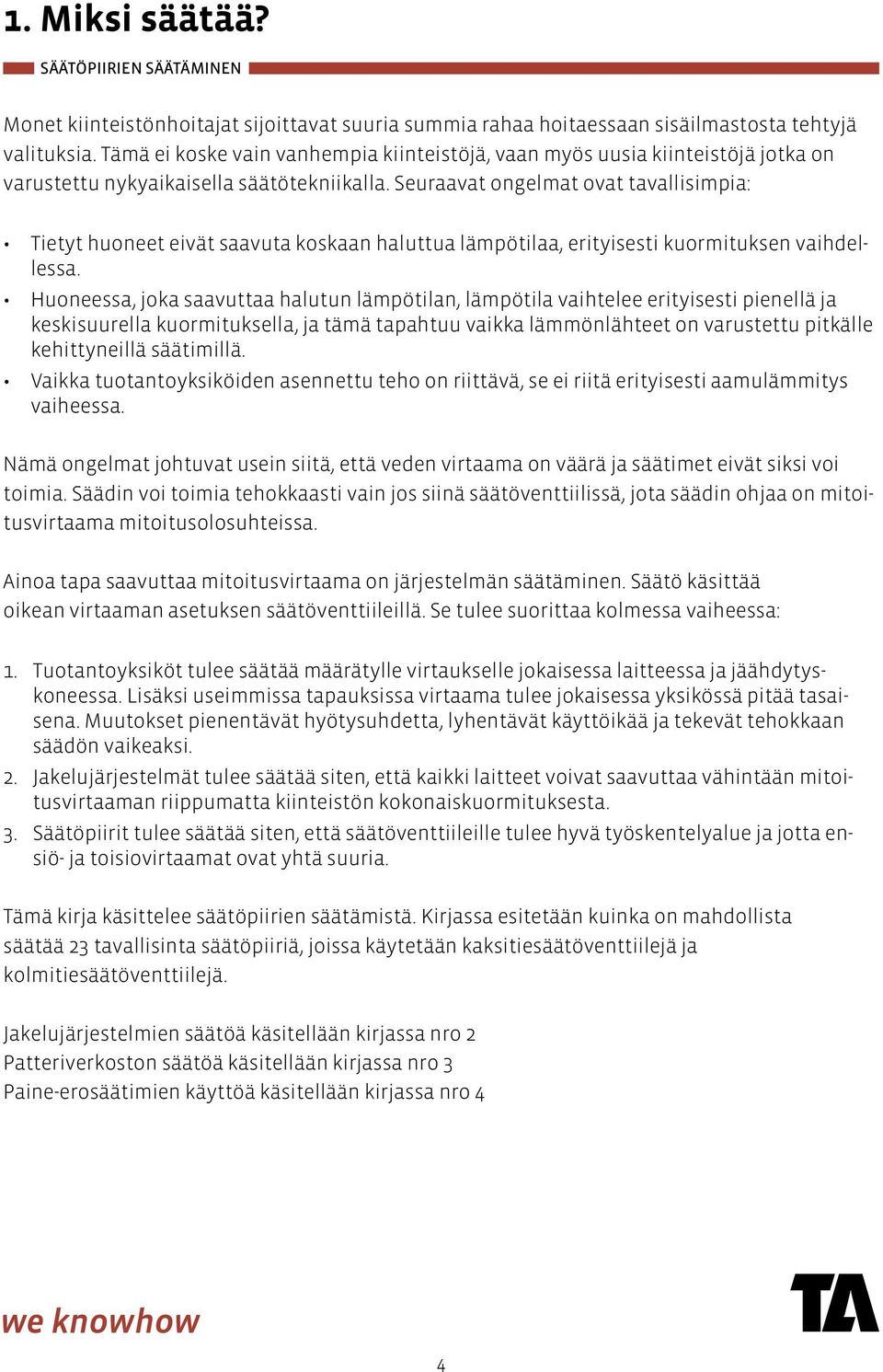 Seuraavat ongelmat ovat tavallisimpia: Tietyt huoneet eivät saavuta koskaan haluttua lämpötilaa, erityisesti kuormituksen vaihdellessa.