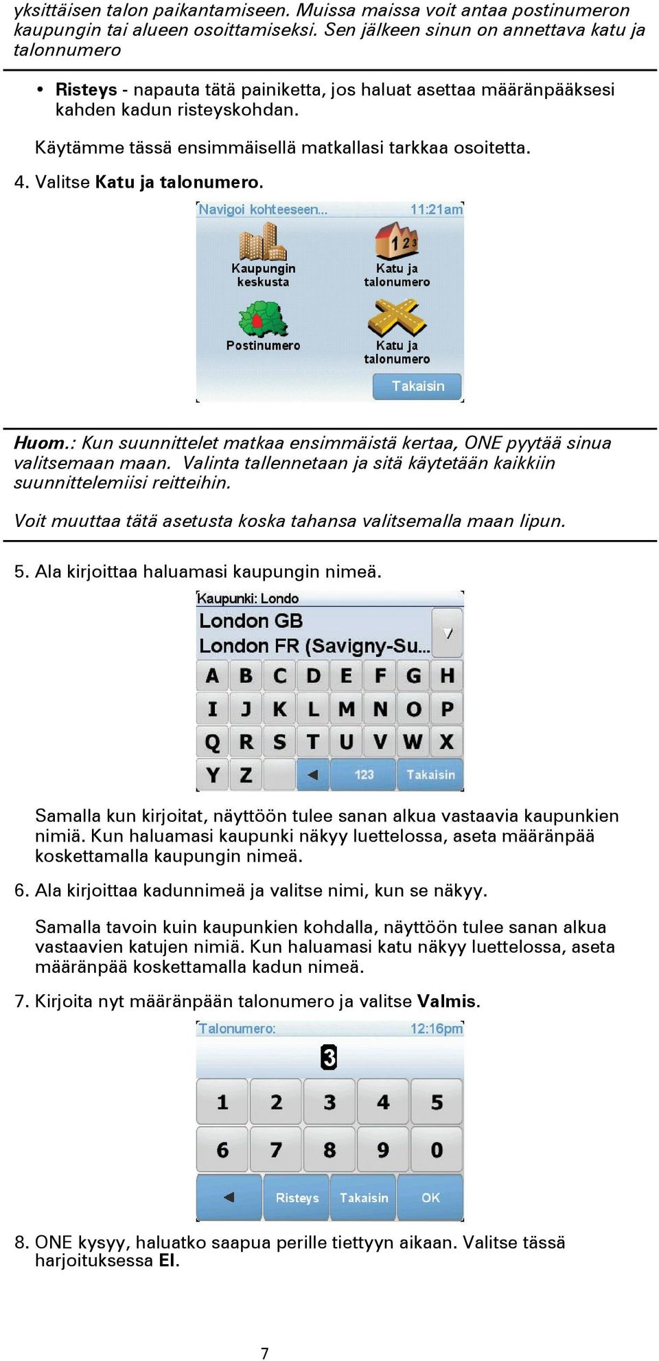 Käytämme tässä ensimmäisellä matkallasi tarkkaa osoitetta. 4. Valitse Katu ja talonumero. Huom.: Kun suunnittelet matkaa ensimmäistä kertaa, ONE pyytää sinua valitsemaan maan.