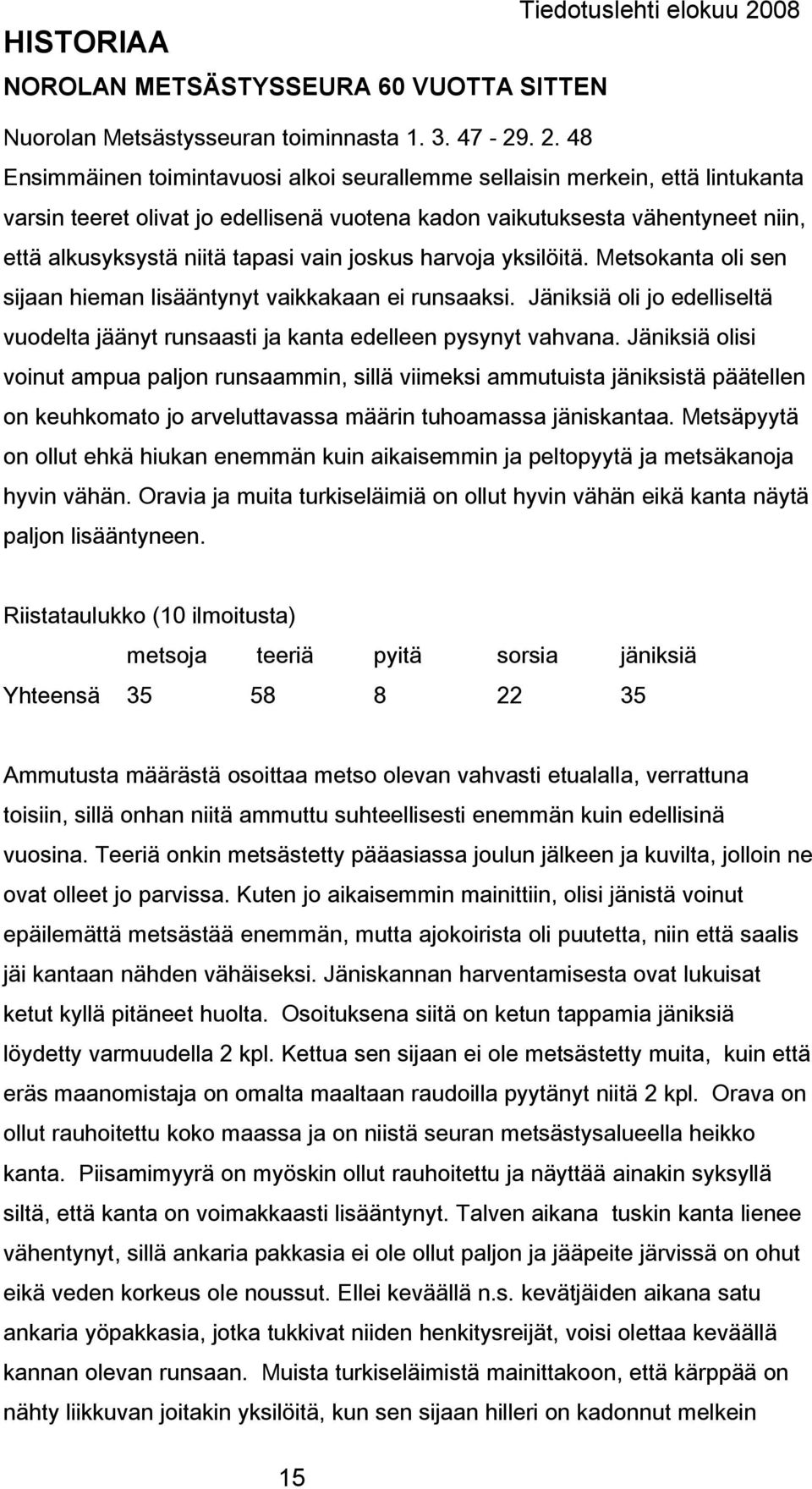 48 Ensimmäinen toimintavuosi alkoi seurallemme sellaisin merkein, että lintukanta varsin teeret olivat jo edellisenä vuotena kadon vaikutuksesta vähentyneet niin, että alkusyksystä niitä tapasi vain