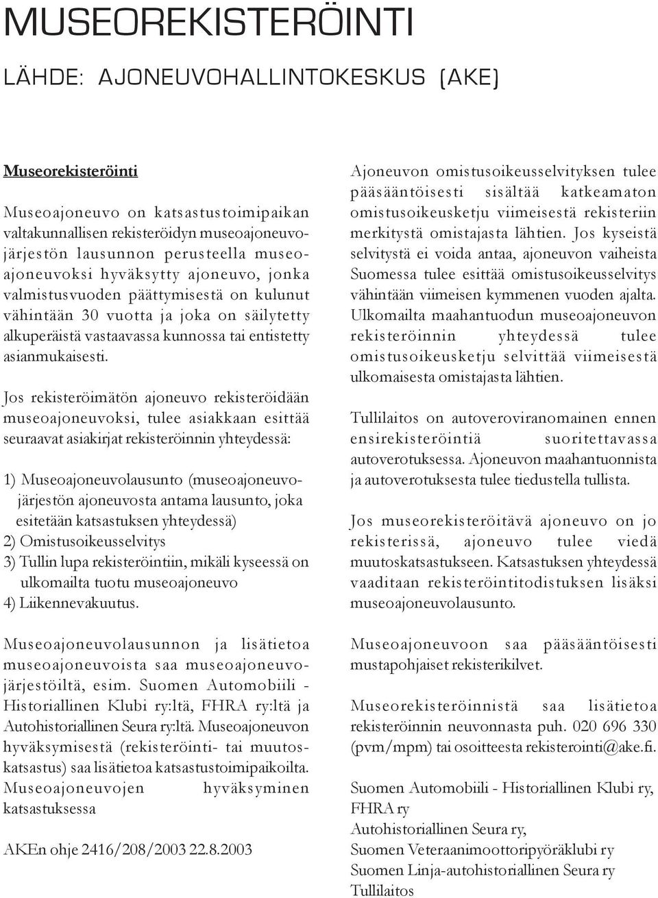 Jos rekisteröimätön ajoneuvo rekisteröidään museoajoneuvoksi, tulee asiakkaan esittää seuraavat asiakirjat rekisteröinnin yhteydessä: 1) Museoajoneuvolausunto (museoajoneuvojärjestön ajoneuvosta