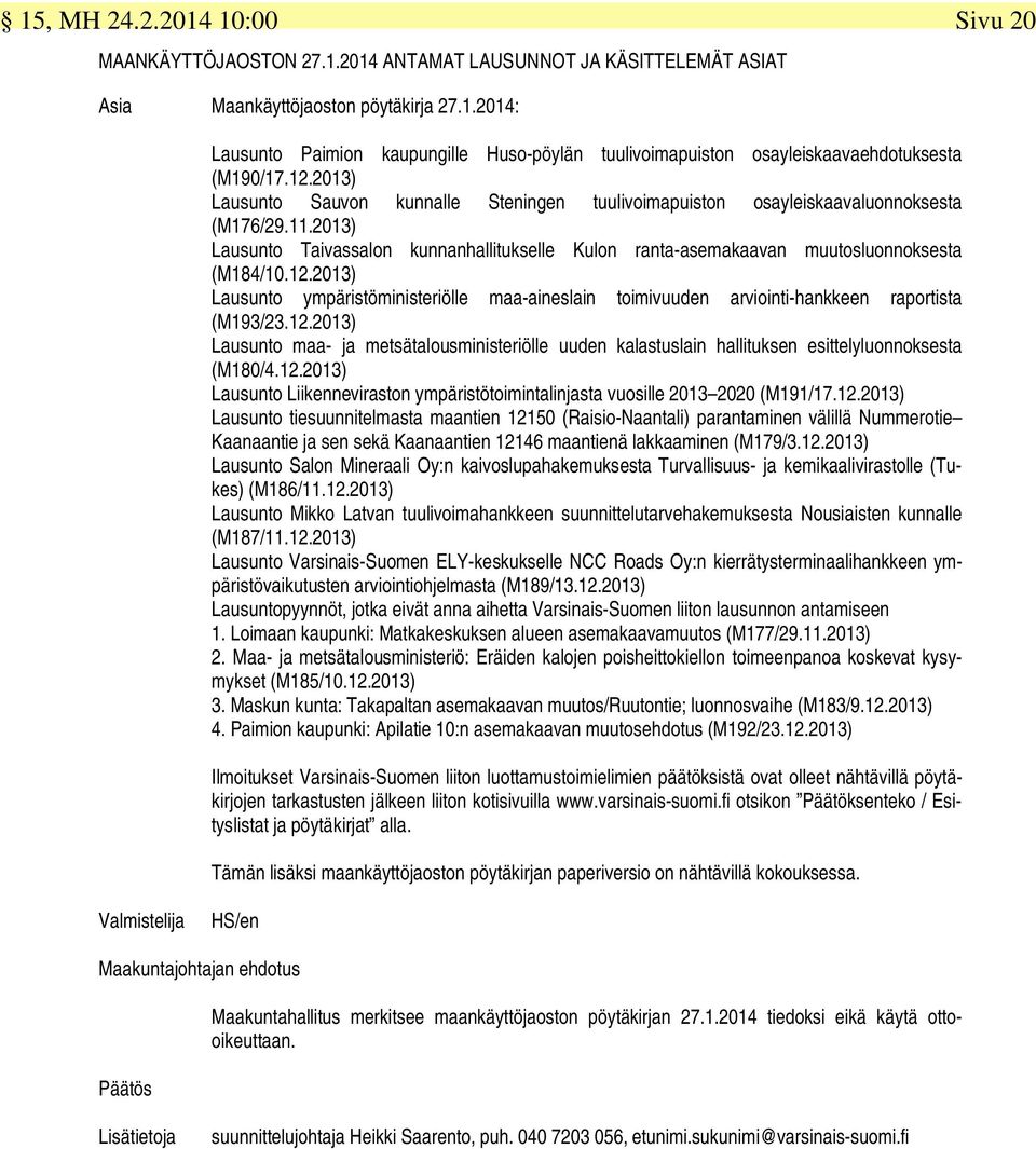 12.2013) Lausunto ympäristöministeriölle maa-aineslain toimivuuden arviointi-hankkeen raportista (M193/23.12.2013) Lausunto maa- ja metsätalousministeriölle uuden kalastuslain hallituksen esittelyluonnoksesta (M180/4.