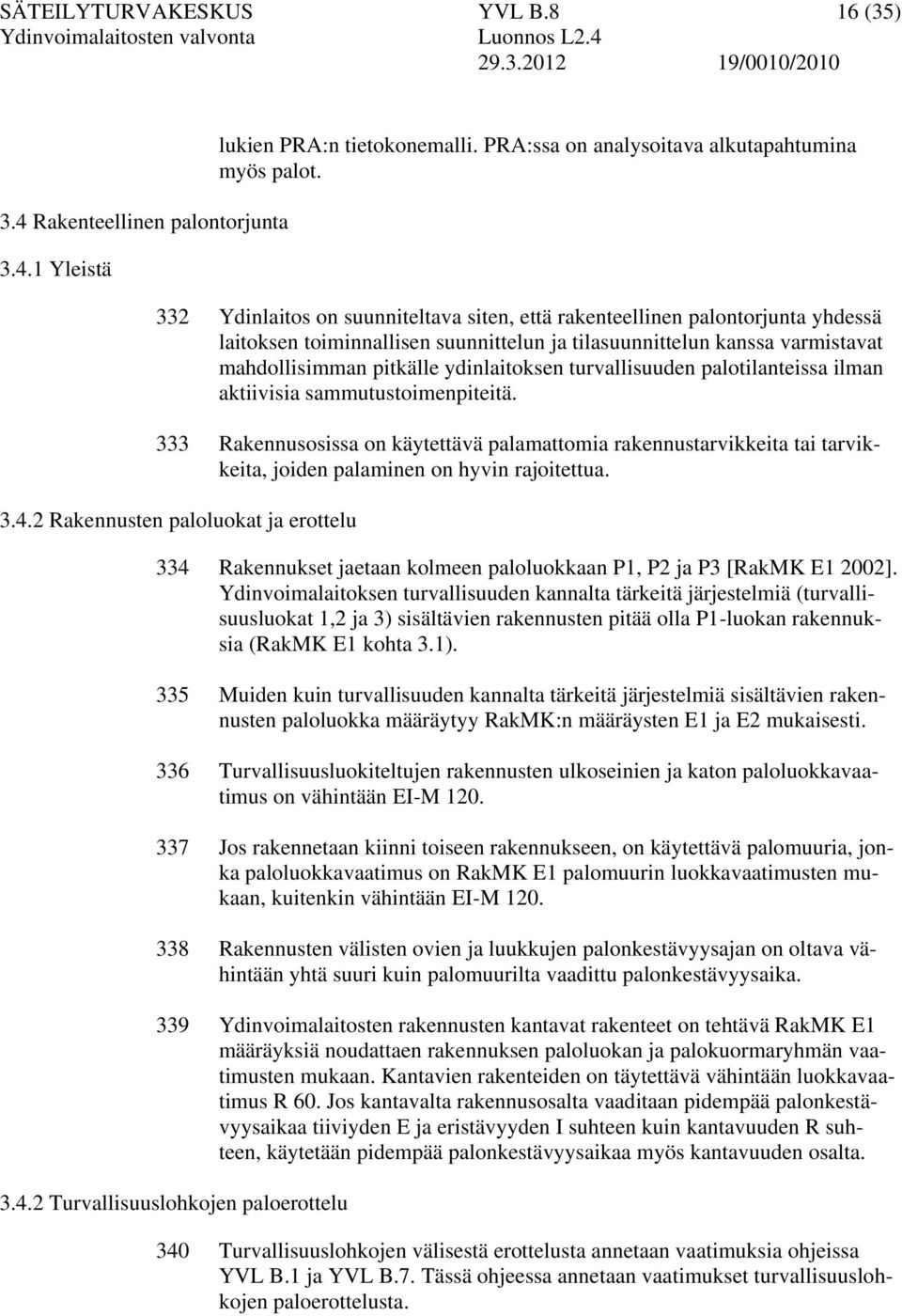 turvallisuuden palotilanteissa ilman aktiivisia sammutustoimenpiteitä. 333 Rakennusosissa on käytettävä palamattomia rakennustarvikkeita tai tarvikkeita, joiden palaminen on hyvin rajoitettua. 3.4.