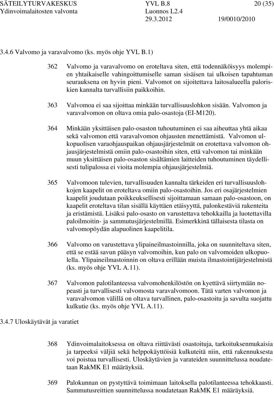 7 Uloskäytävät ja varatiet 362 Valvomo ja varavalvomo on eroteltava siten, että todennäköisyys molempien yhtaikaiselle vahingoittumiselle saman sisäisen tai ulkoisen tapahtuman seurauksena on hyvin